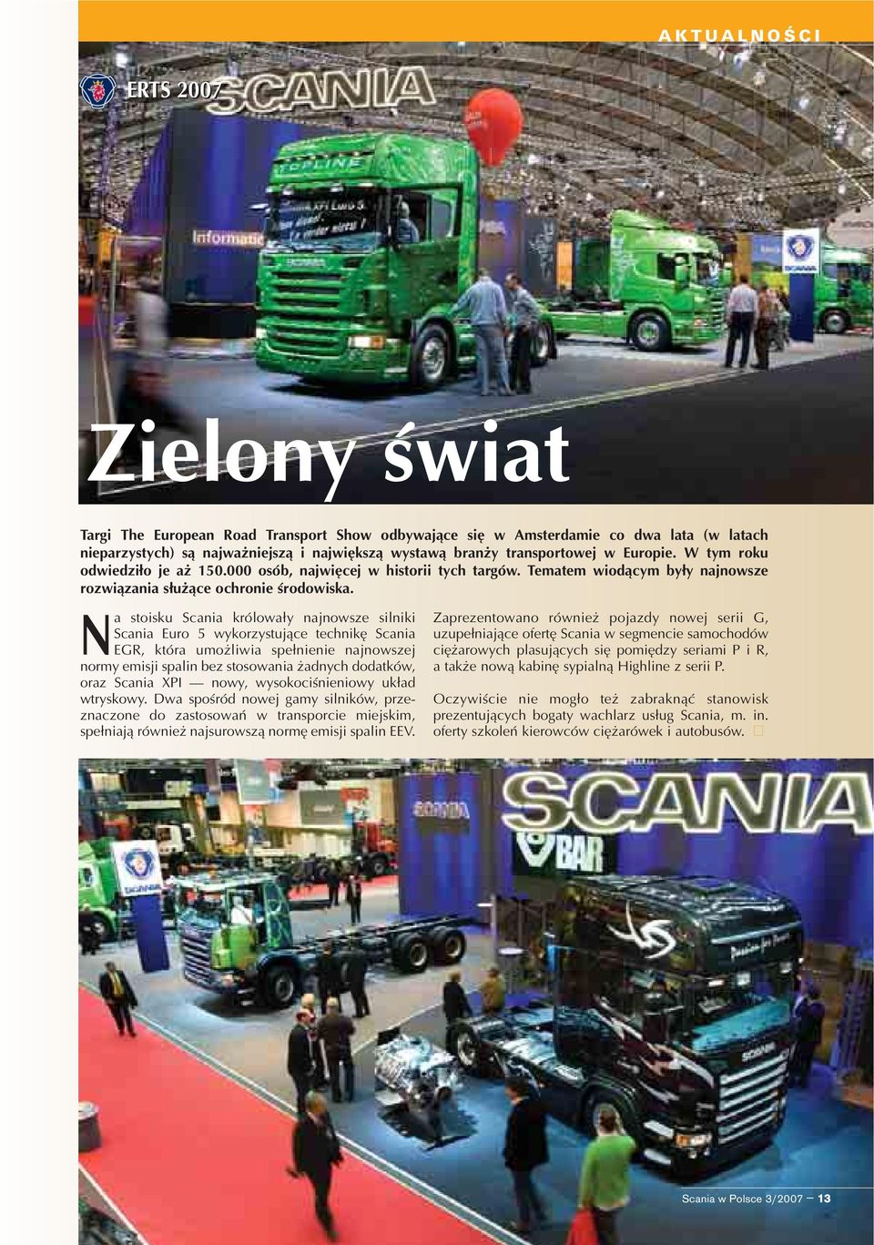 Na stoisku Scania królowa³y najnowsze silniki Scania Euro 5 wykorzystuj¹ce technikê Scania EGR, która umo liwia spe³nienie najnowszej normy emisji spalin bez stosowania adnych dodatków, oraz Scania