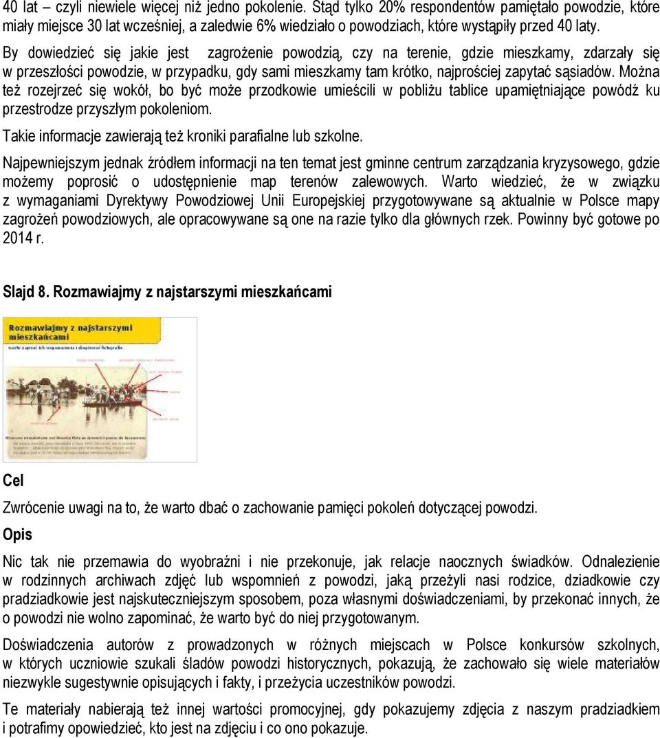 By dowiedzieć się jakie jest zagrożenie powodzią, czy na terenie, gdzie mieszkamy, zdarzały się w przeszłości powodzie, w przypadku, gdy sami mieszkamy tam krótko, najprościej zapytać sąsiadów.