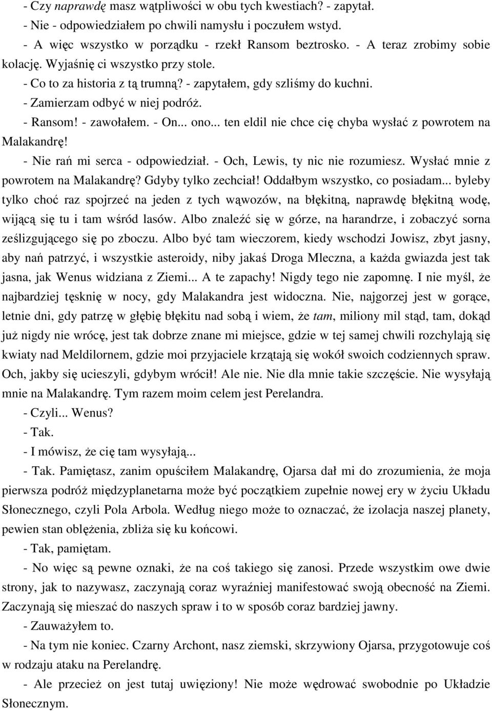 .. ono... ten eldil nie chce cię chyba wysłać z powrotem na Malakandrę! - Nie rań mi serca - odpowiedział. - Och, Lewis, ty nic nie rozumiesz. Wysłać mnie z powrotem na Malakandrę?