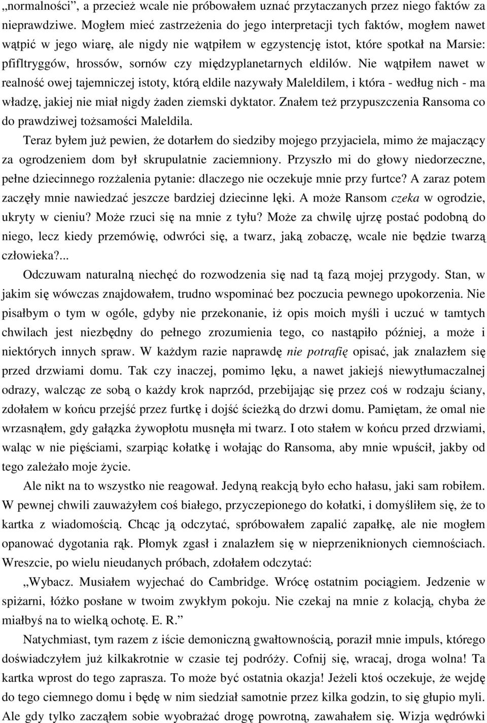 międzyplanetarnych eldilów. Nie wątpiłem nawet w realność owej tajemniczej istoty, którą eldile nazywały Maleldilem, i która - według nich - ma władzę, jakiej nie miał nigdy Ŝaden ziemski dyktator.