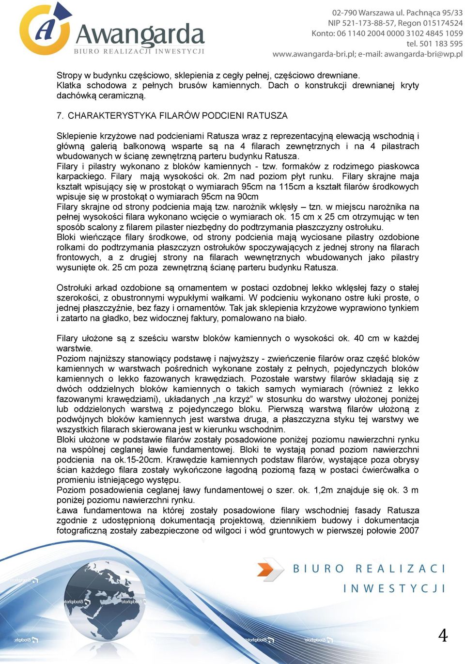 pilastrach wbudowanych w ścianę zewnętrzną parteru budynku Ratusza. Filary i pilastry wykonano z bloków kamiennych - tzw. formaków z rodzimego piaskowca karpackiego. Filary mają wysokości ok.