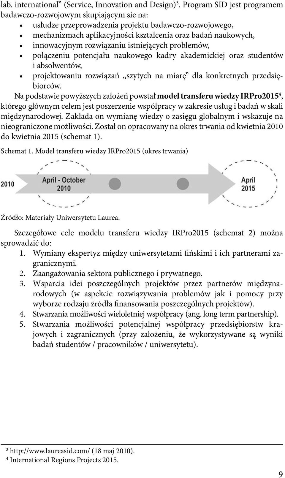 rozwiązaniu istniejących problemów, połączeniu potencjału naukowego kadry akademickiej oraz studentów i absolwentów, projektowaniu rozwiązań szytych na miarę dla konkretnych przedsiębiorców.