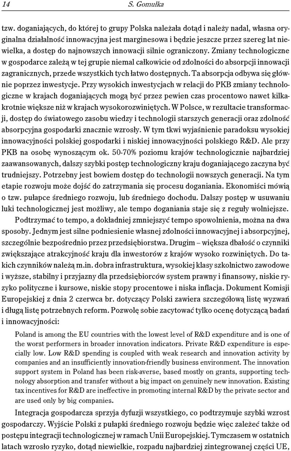 innowacji silnie ograniczony. Zmiany technologiczne w gospodarce zależą w tej grupie niemal całkowicie od zdolności do absorpcji innowacji zagranicznych, przede wszystkich tych łatwo dostępnych.