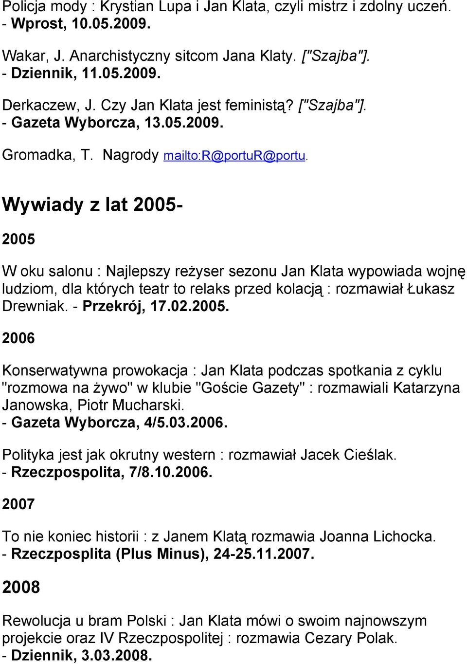 Wywiady z lat 2005-2005 W oku salonu : Najlepszy reżyser sezonu Jan Klata wypowiada wojnę ludziom, dla których teatr to relaks przed kolacją : rozmawiał Łukasz Drewniak. - Przekrój, 17.02.2005. 2006 Konserwatywna prowokacja : Jan Klata podczas spotkania z cyklu "rozmowa na żywo" w klubie "Goście Gazety" : rozmawiali Katarzyna Janowska, Piotr Mucharski.