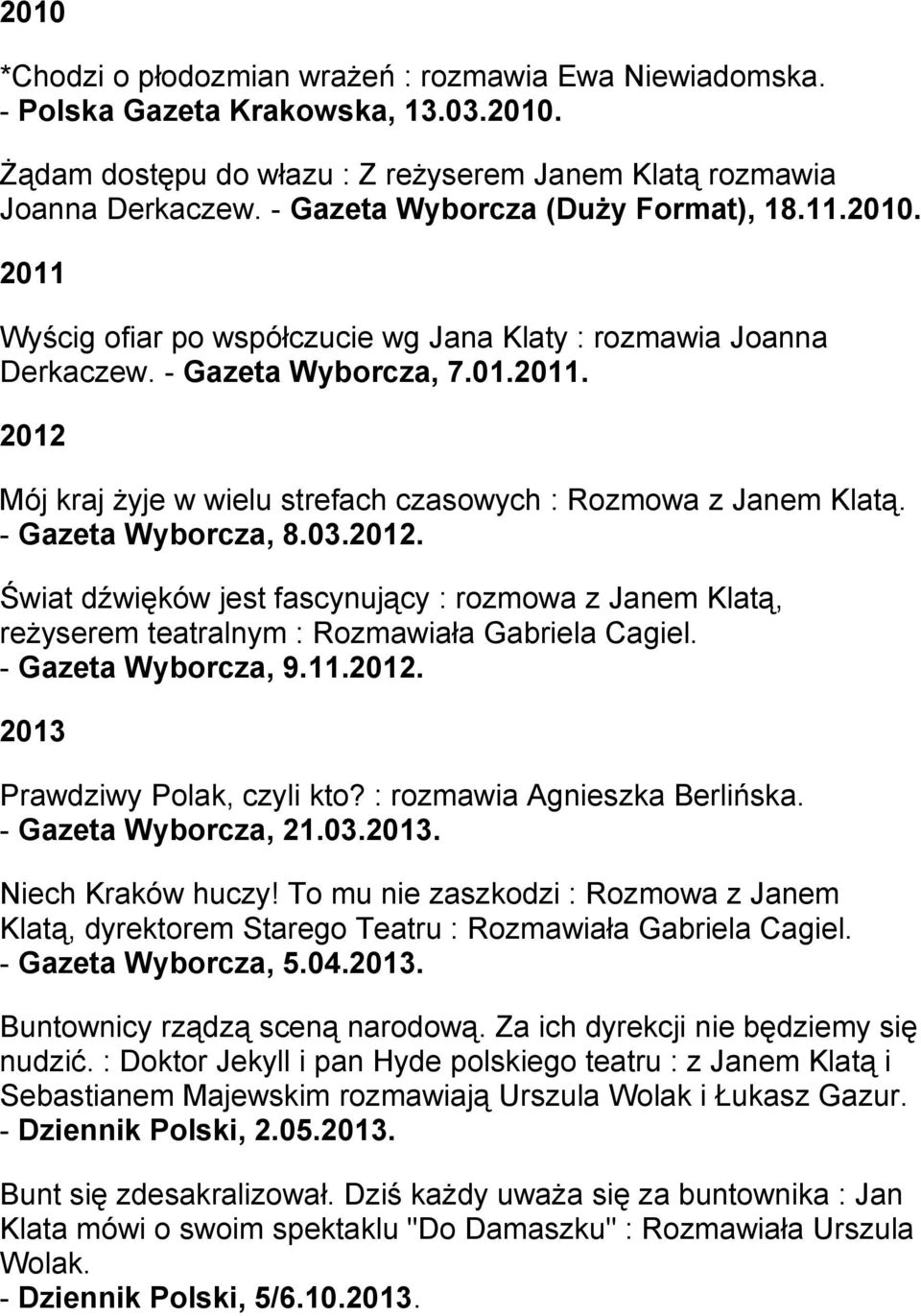 - Gazeta Wyborcza, 8.03.2012. Świat dźwięków jest fascynujący : rozmowa z Janem Klatą, reżyserem teatralnym : Rozmawiała Gabriela Cagiel. - Gazeta Wyborcza, 9.11.2012. 2013 Prawdziwy Polak, czyli kto?