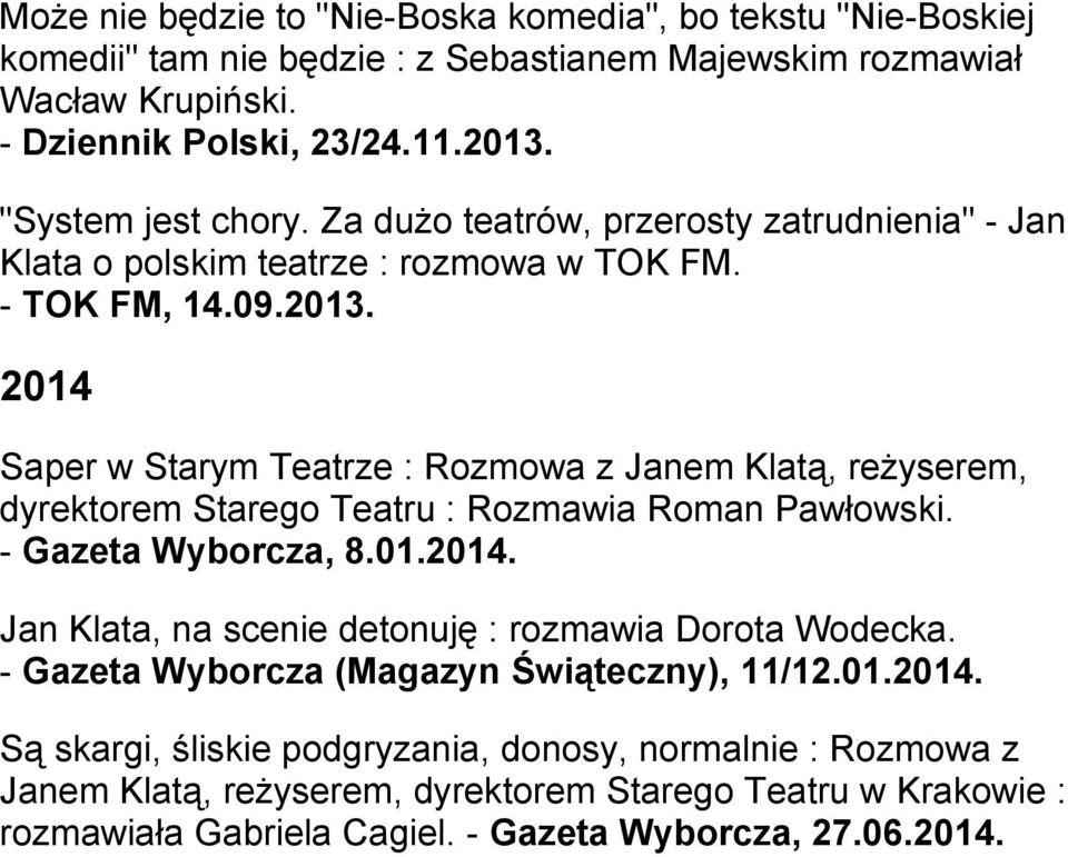 2014 Saper w Starym Teatrze : Rozmowa z Janem Klatą, reżyserem, dyrektorem Starego Teatru : Rozmawia Roman Pawłowski. - Gazeta Wyborcza, 8.01.2014. Jan Klata, na scenie detonuję : rozmawia Dorota Wodecka.