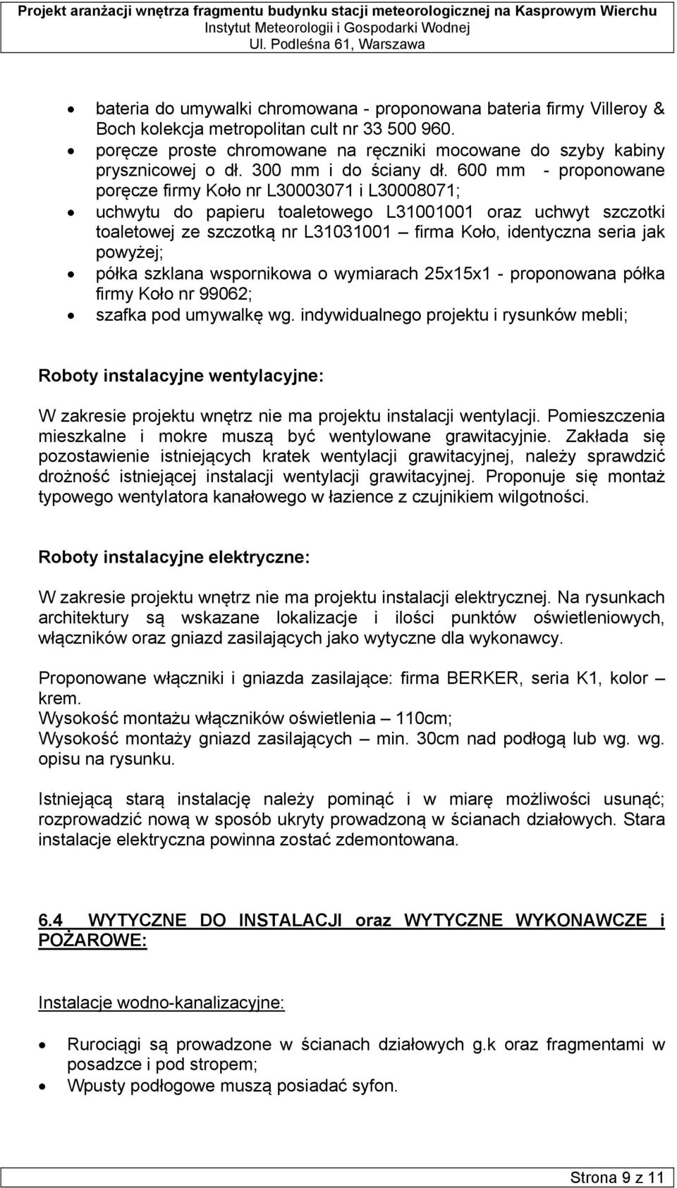 600 mm - proponowane poręcze firmy Koło nr L30003071 i L30008071; uchwytu do papieru toaletowego L31001001 oraz uchwyt szczotki toaletowej ze szczotką nr L31031001 firma Koło, identyczna seria jak