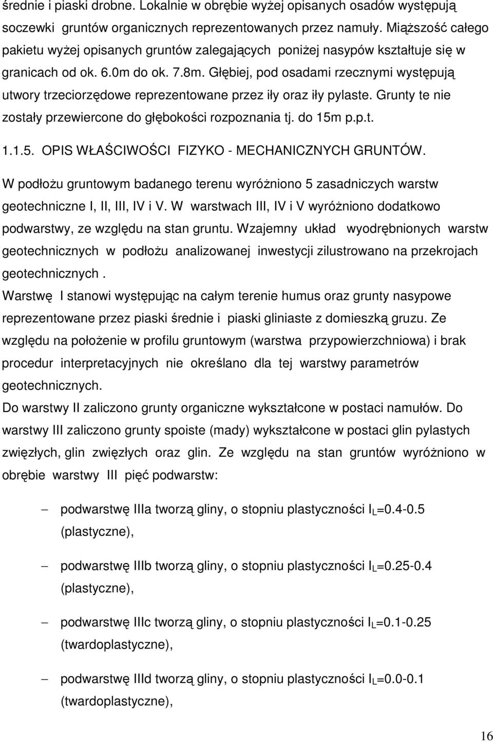 Głębiej, pod osadami rzecznymi występują utwory trzeciorzędowe reprezentowane przez iły oraz iły pylaste. Grunty te nie zostały przewiercone do głębokości rozpoznania tj. do 15m