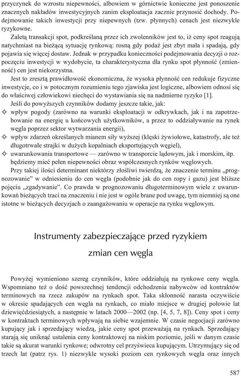 Zalet¹ transakcji spot, podkreœlan¹ przez ich zwolenników jest to, i ceny spot reaguj¹ natychmiast na bie ¹c¹ sytuacjê rynkow¹: rosn¹ gdy poda jest zbyt ma³a i spadaj¹, gdy pojawia siê wiêcej dostaw.