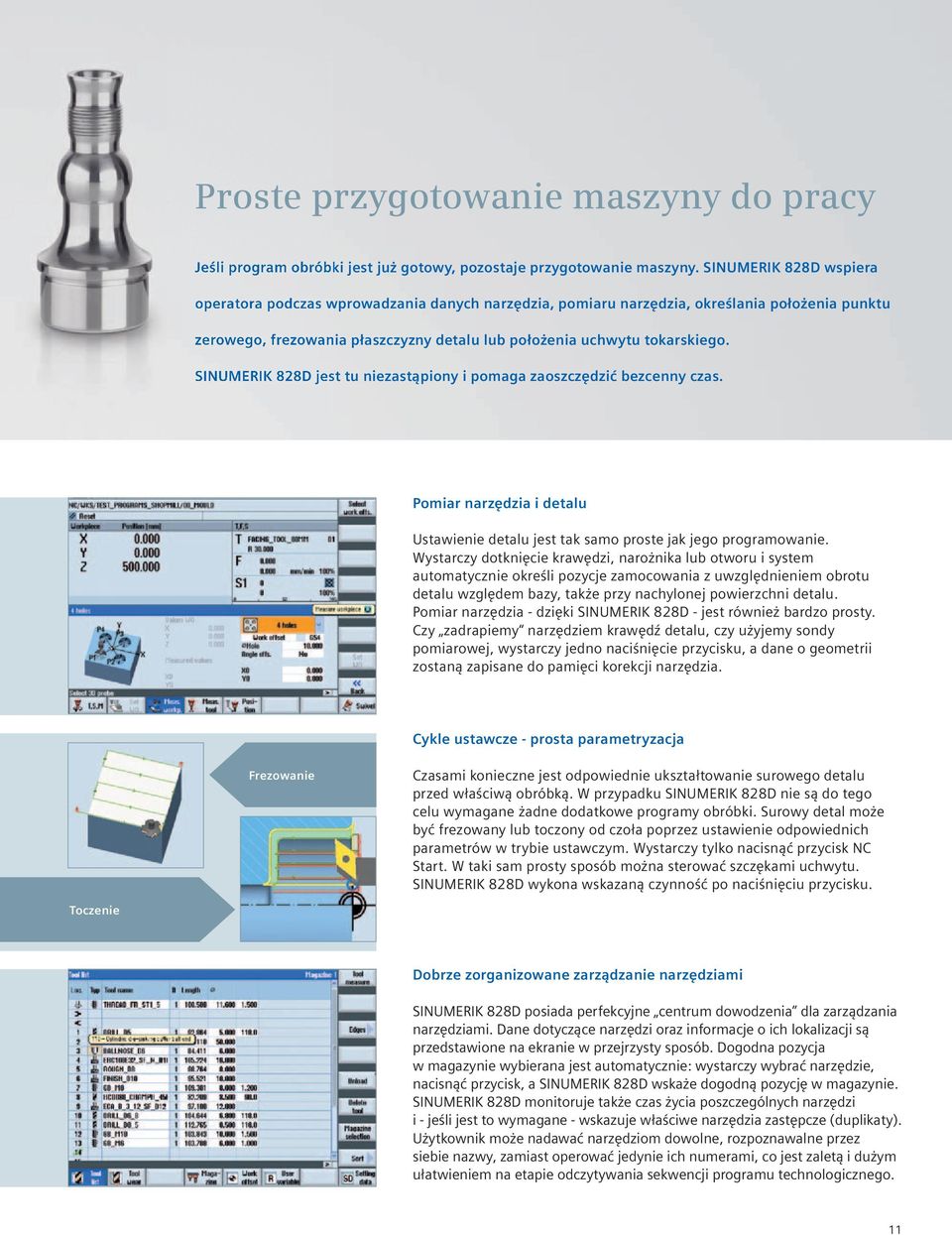 SINUMERIK 828D jest tu niezastąpiony i pomaga zaoszczędzić bezcenny czas. Pomiar narzędzia i detalu Ustawienie detalu jest tak samo proste jak jego programowanie.