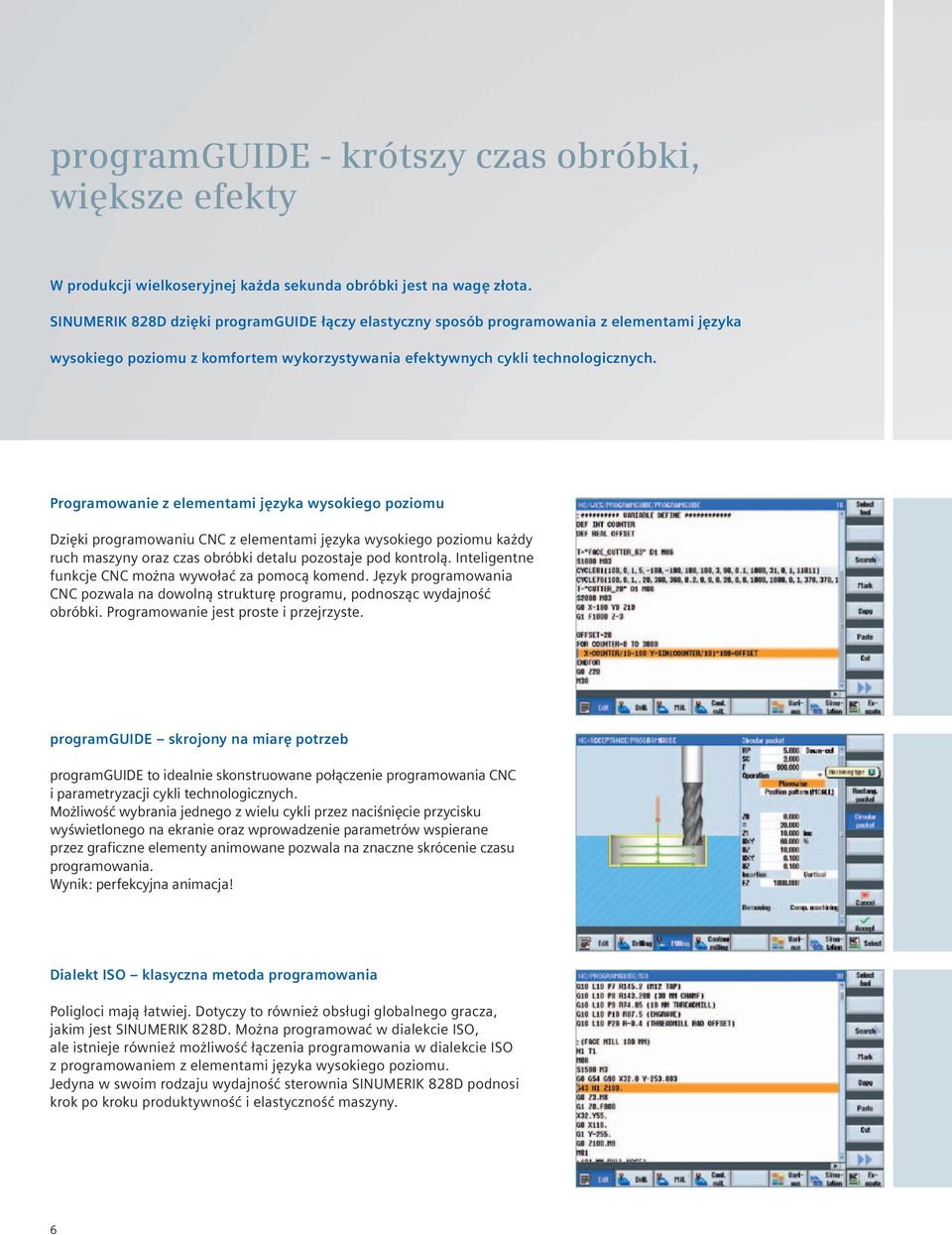 Programowanie z elementami języka wysokiego poziomu Dzięki programowaniu CNC z elementami języka wysokiego poziomu każdy ruch maszyny oraz czas obróbki detalu pozostaje pod kontrolą.