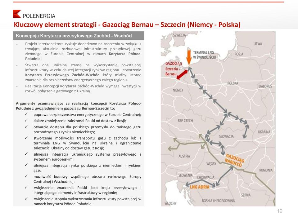 Stwarza ona unikalną szansę na wykorzystanie powstającej infrastruktury w celu dalszej integracji rynków regionu i stworzenie Korytarza Przesyłowego Zachód-Wschód który miałby istotne znaczenie dla