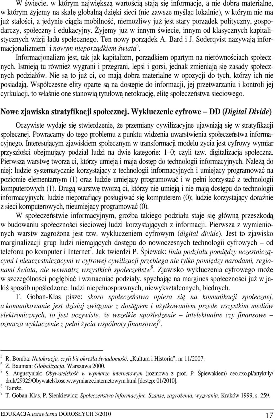 Ten nowy porządek A. Bard i J. Soderqvist nazywają informacjonalizmem 5 i nowym nieporządkiem świata 6. Informacjonalizm jest, tak jak kapitalizm, porządkiem opartym na nierównościach społecznych.