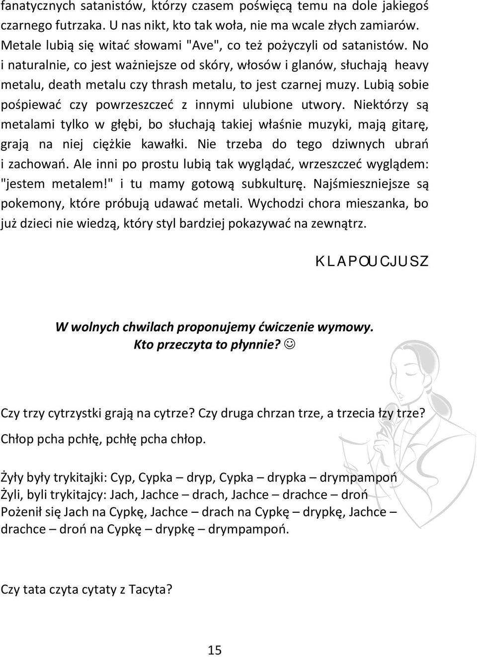 No i naturalnie, co jest ważniejsze od skóry, włosów i glanów, słuchają heavy metalu, death metalu czy thrash metalu, to jest czarnej muzy.