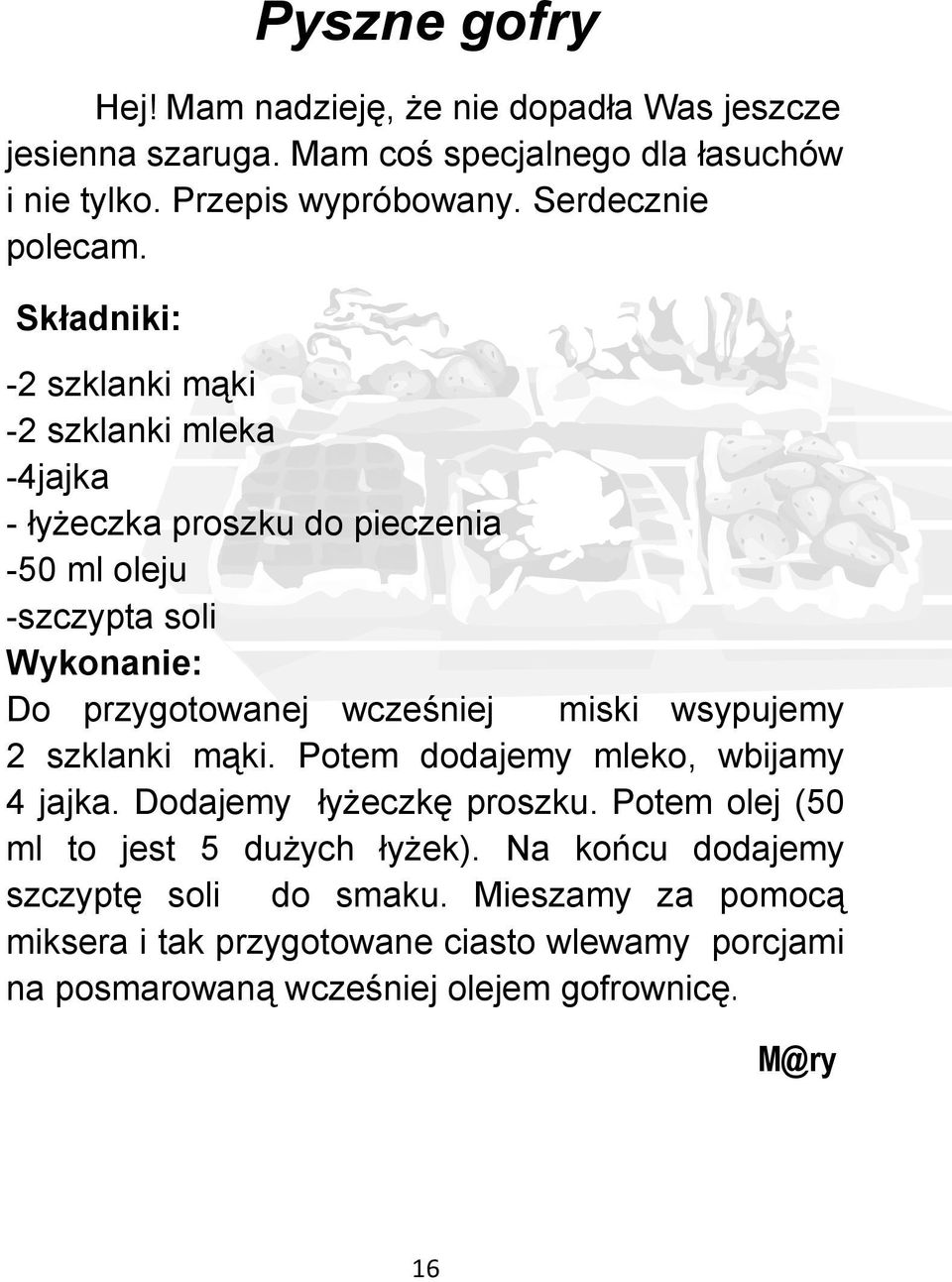 Składniki: -2 szklanki mąki -2 szklanki mleka -4jajka - łyżeczka proszku do pieczenia -50 ml oleju -szczypta soli Wykonanie: Do przygotowanej wcześniej