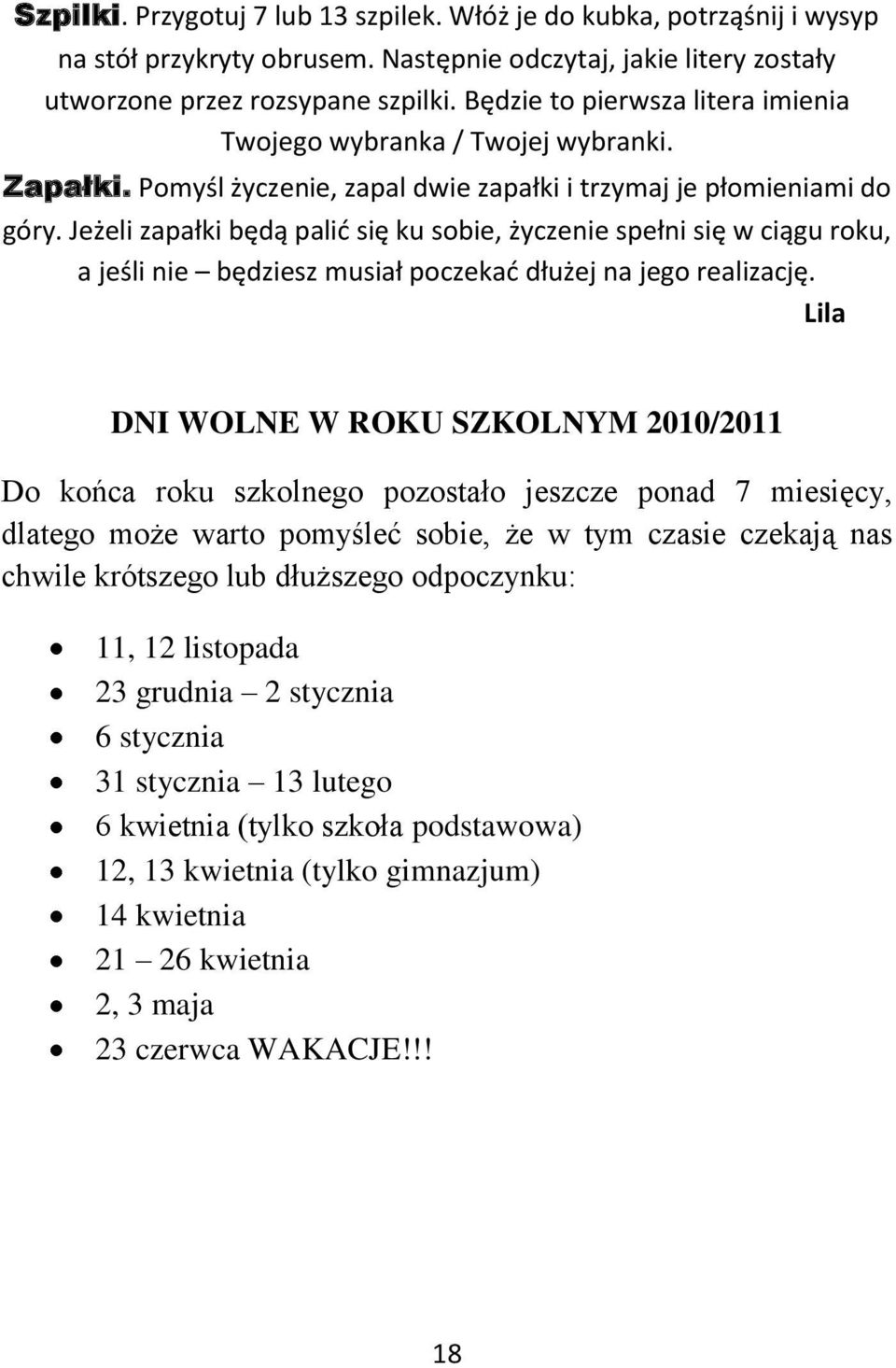 Jeżeli zapałki będą palid się ku sobie, życzenie spełni się w ciągu roku, a jeśli nie będziesz musiał poczekad dłużej na jego realizację.