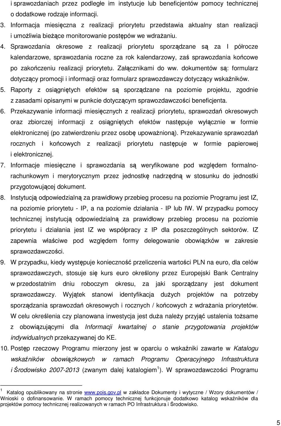 Sprawozdania okresowe z realizacji priorytetu sporządzane są za I półrocze kalendarzowe, sprawozdania roczne za rok kalendarzowy, zaś sprawozdania końcowe po zakończeniu realizacji priorytetu.