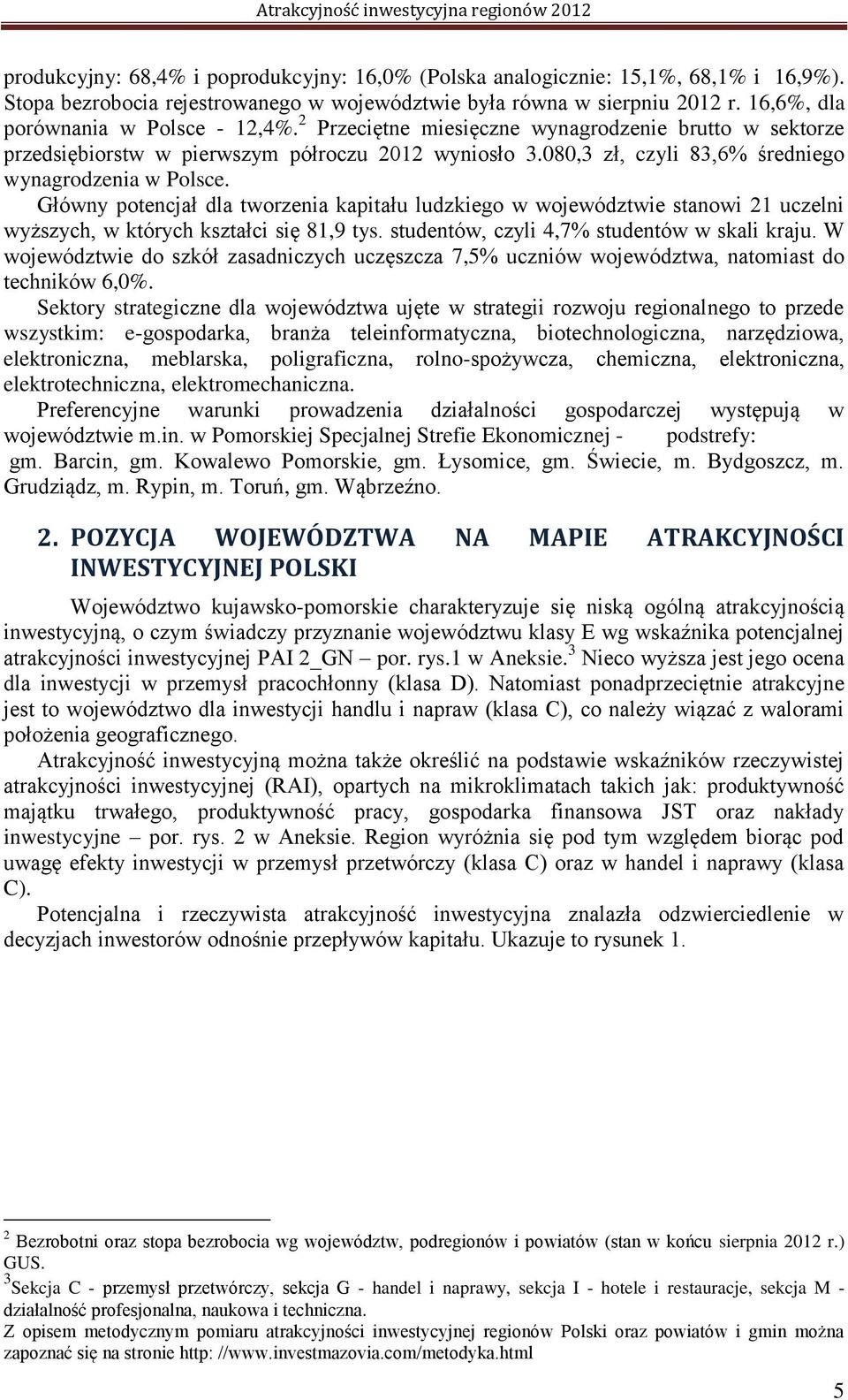 080,3 zł, czyli 83,6% średniego wynagrodzenia w Polsce. Główny potencjał dla tworzenia kapitału ludzkiego w województwie stanowi 21 uczelni wyższych, w których kształci się 81,9 tys.