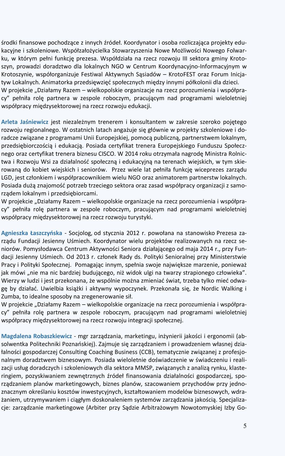 Współdziała na rzecz rozwoju III sektora gminy Krotoszyn, prowadzi doradztwo dla lokalnych NGO w Centrum Koordynacyjno-Informacyjnym w Krotoszynie, współorganizuje Festiwal Aktywnych Sąsiadów