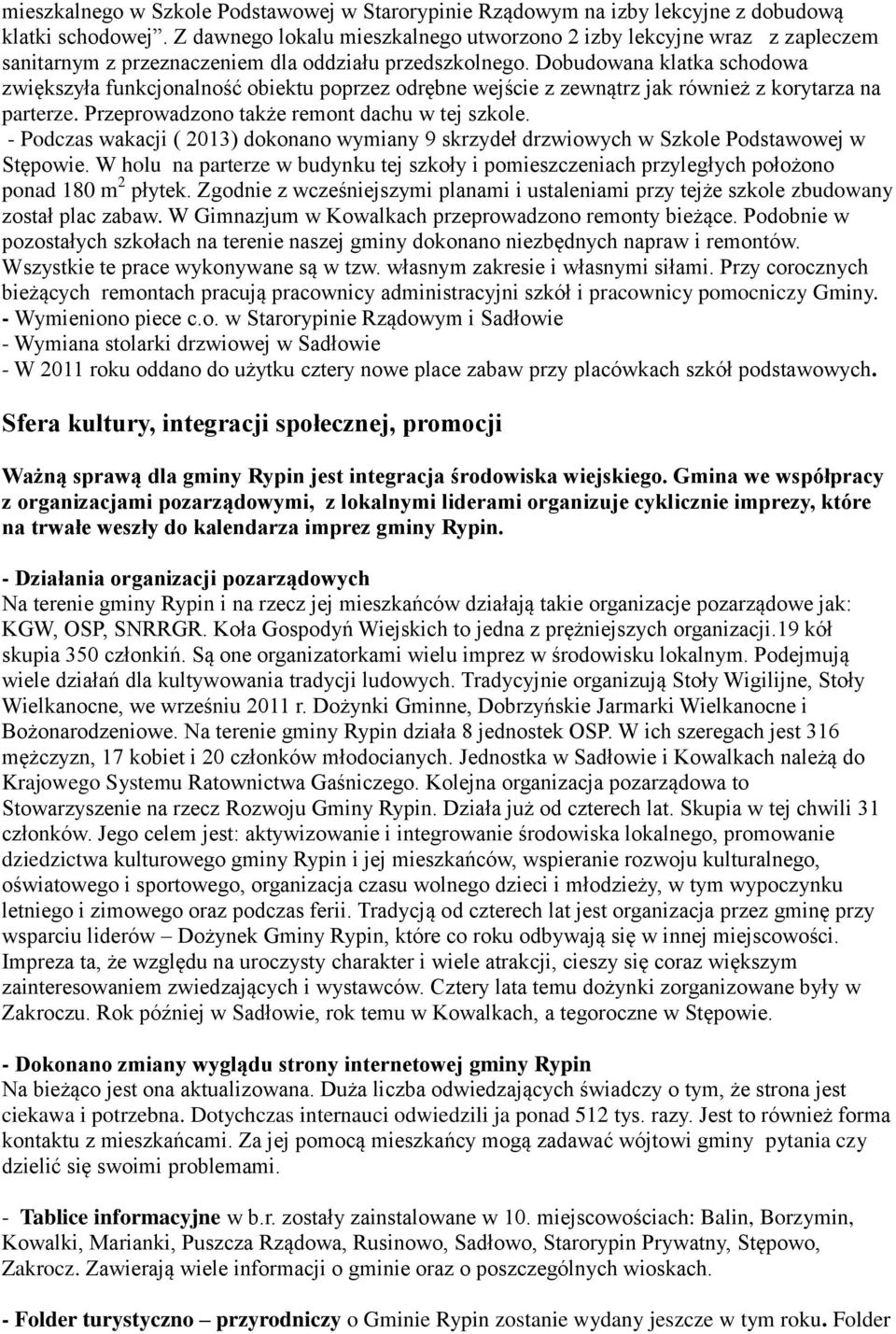 Dobudowana klatka schodowa zwiększyła funkcjonalność obiektu poprzez odrębne wejście z zewnątrz jak również z korytarza na parterze. Przeprowadzono także remont dachu w tej szkole.