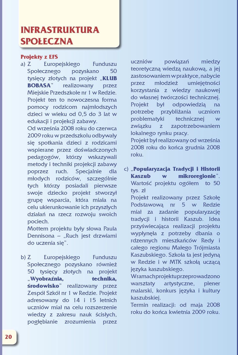 Od września 2008 roku do czerwca 2009 roku w przedszkolu odbywały się spotkania dzieci z rodzicami wspierane przez doświadczonych pedagogów, którzy wskazywali metody i techniki projekcji zabawy