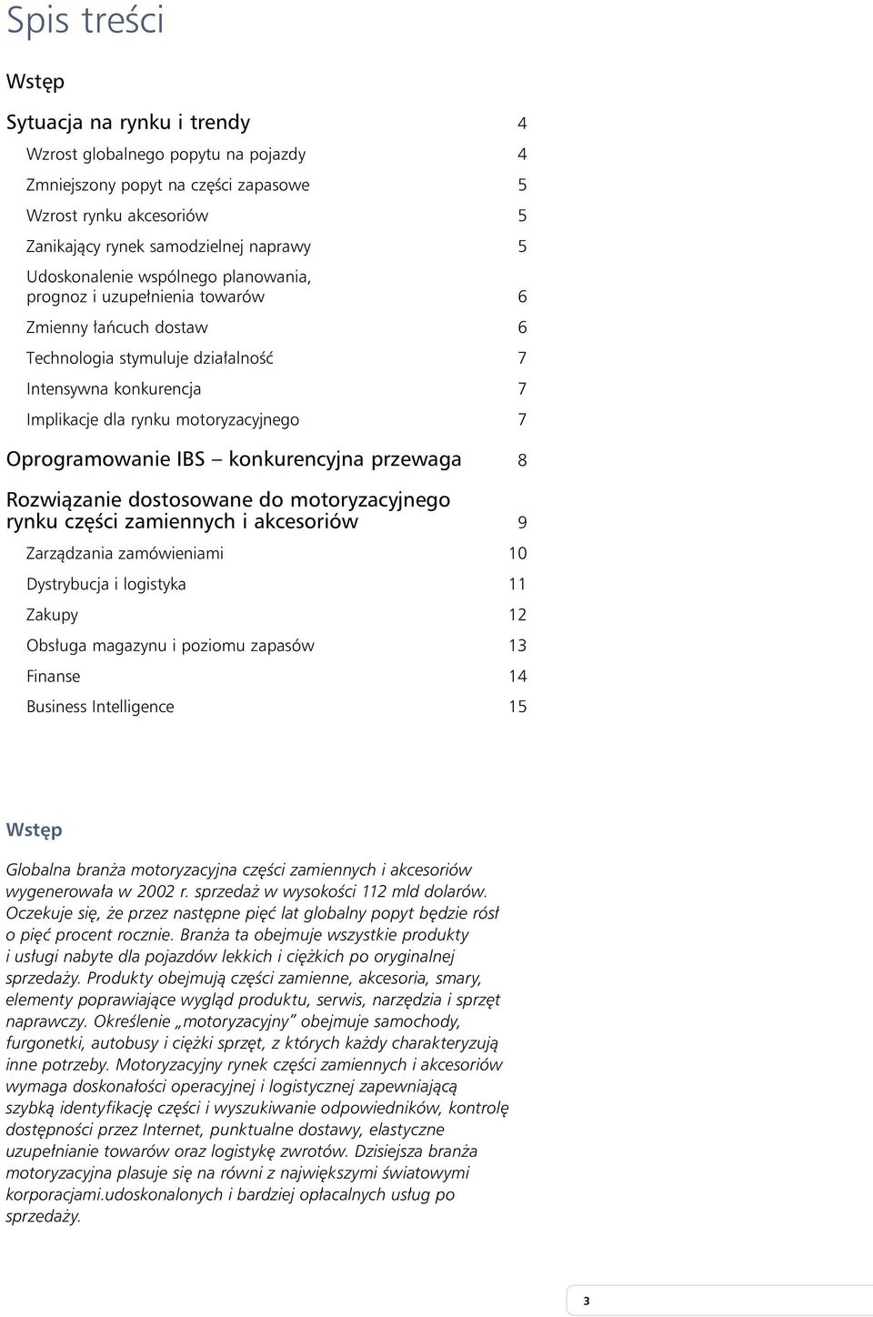 Oprogramowanie IBS konkurencyjna przewaga 8 Rozwiązanie dostosowane do motoryzacyjnego rynku części zamiennych i akcesoriów 9 Zarządzania zamówieniami 10 Dystrybucja i logistyka 11 Zakupy 12 Obsługa