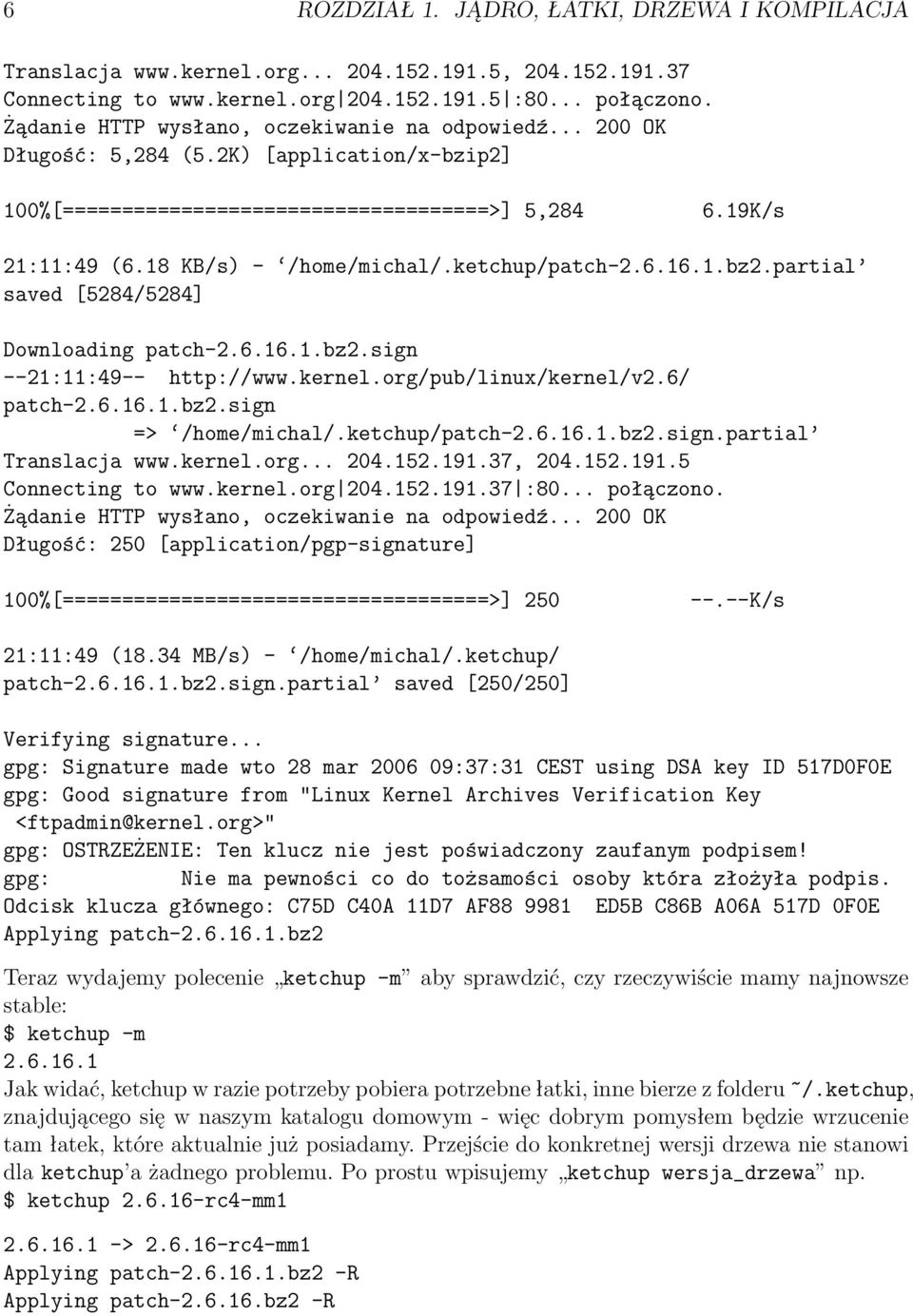 ketchup/patch-2.6.16.1.bz2.partial saved [5284/5284] Downloading patch-2.6.16.1.bz2.sign --21:11:49-- http://www.kernel.org/pub/linux/kernel/v2.6/ patch-2.6.16.1.bz2.sign => /home/michal/.