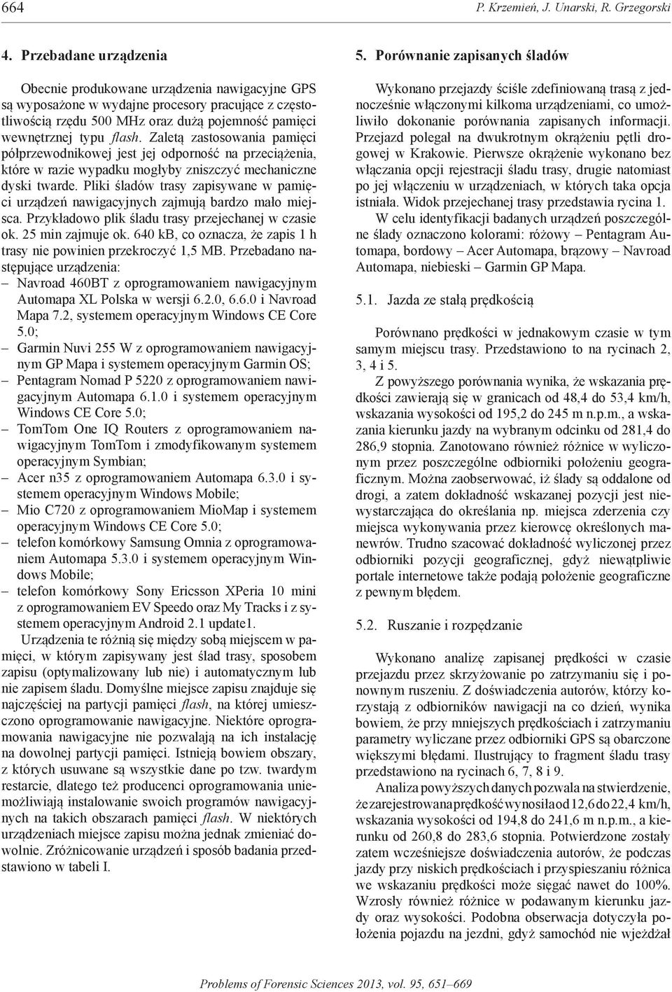 zaletą zastosowania pamięci półprzewodnikowej jest jej odporność na przeciążenia, które w razie wypadku mogłyby zniszczyć mechaniczne dyski twarde.