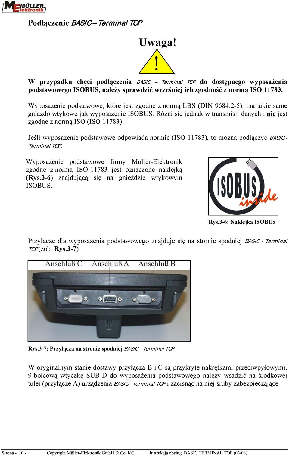 Różni się jednak w transmisji danych i nie jest zgodne z normą ISO (ISO 11783). Jeśli wyposażenie podstawowe odpowiada normie (ISO 11783), to można podłączyć BASIC - Terminal TOP.