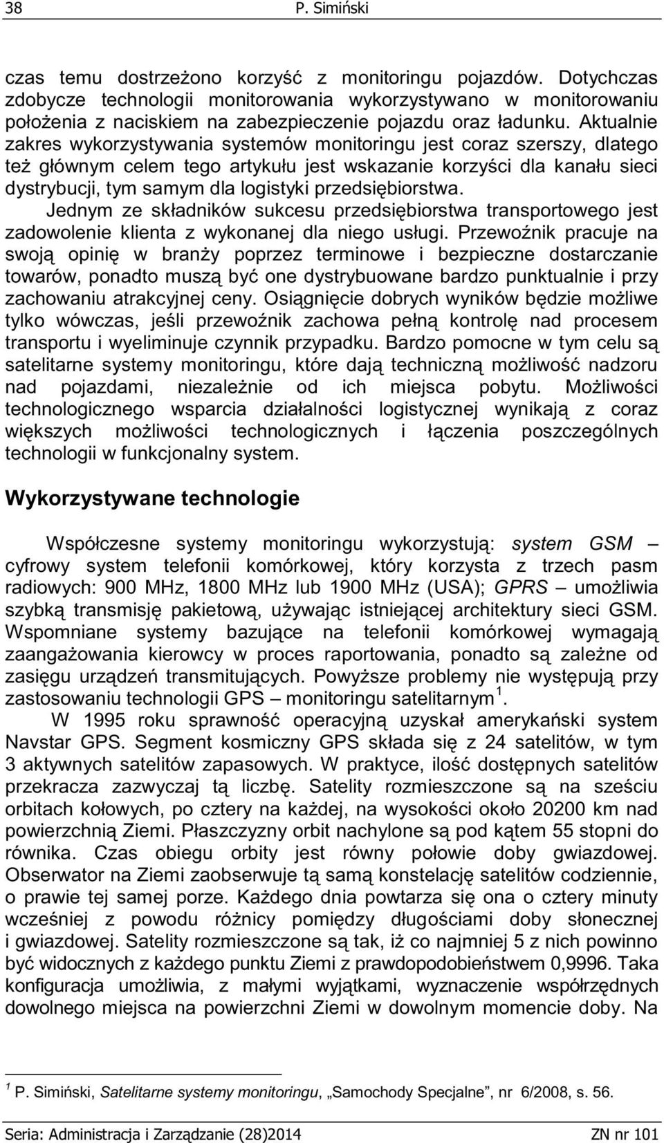 Aktualnie zakres wykorzystywania systemów monitoringu jest coraz szerszy, dlatego też głównym celem tego artykułu jest wskazanie korzyści dla kanału sieci dystrybucji, tym samym dla logistyki