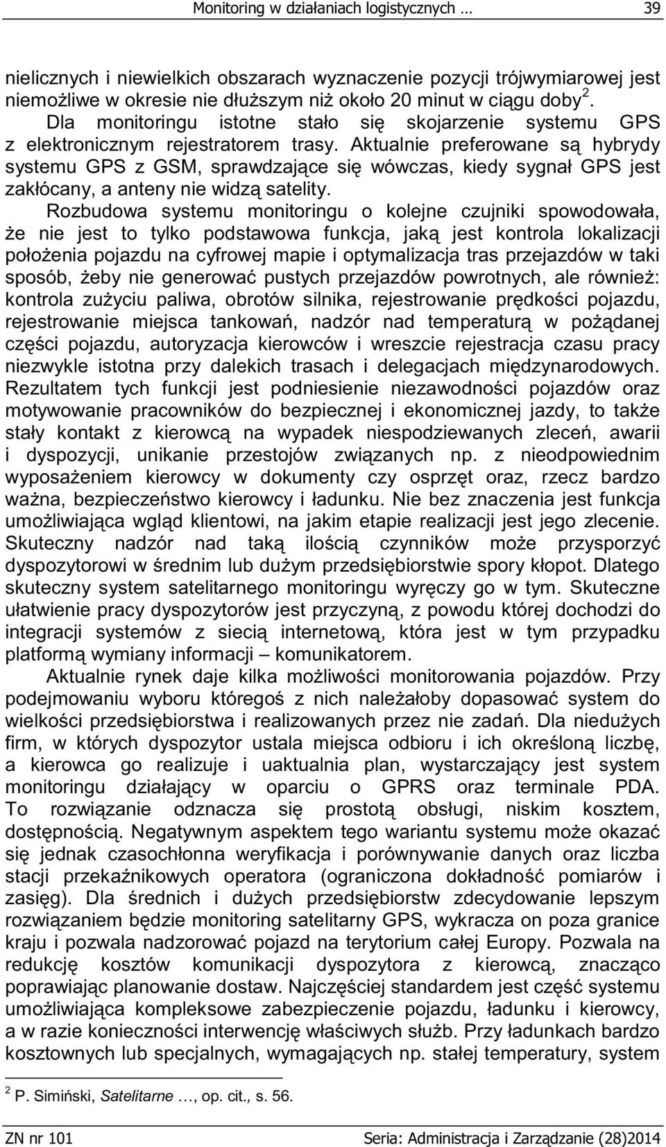 Aktualnie preferowane są hybrydy systemu GPS z GSM, sprawdzające się wówczas, kiedy sygnał GPS jest zakłócany, a anteny nie widzą satelity.