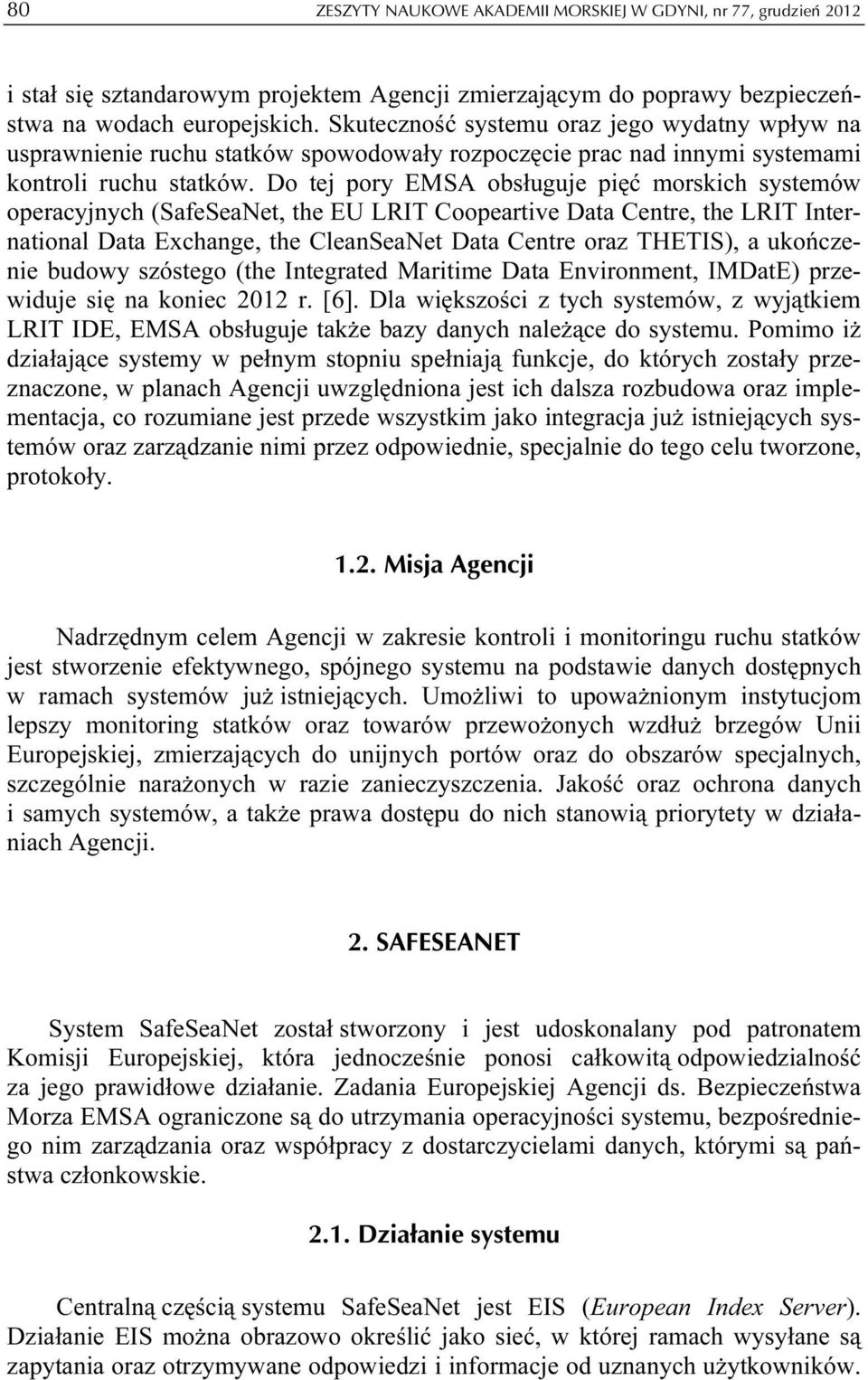 Do tej pory EMSA obsługuje pięć morskich systemów operacyjnych (SafeSeaNet, the EU LRIT Coopeartive Data Centre, the LRIT International Data Exchange, the CleanSeaNet Data Centre oraz THETIS), a