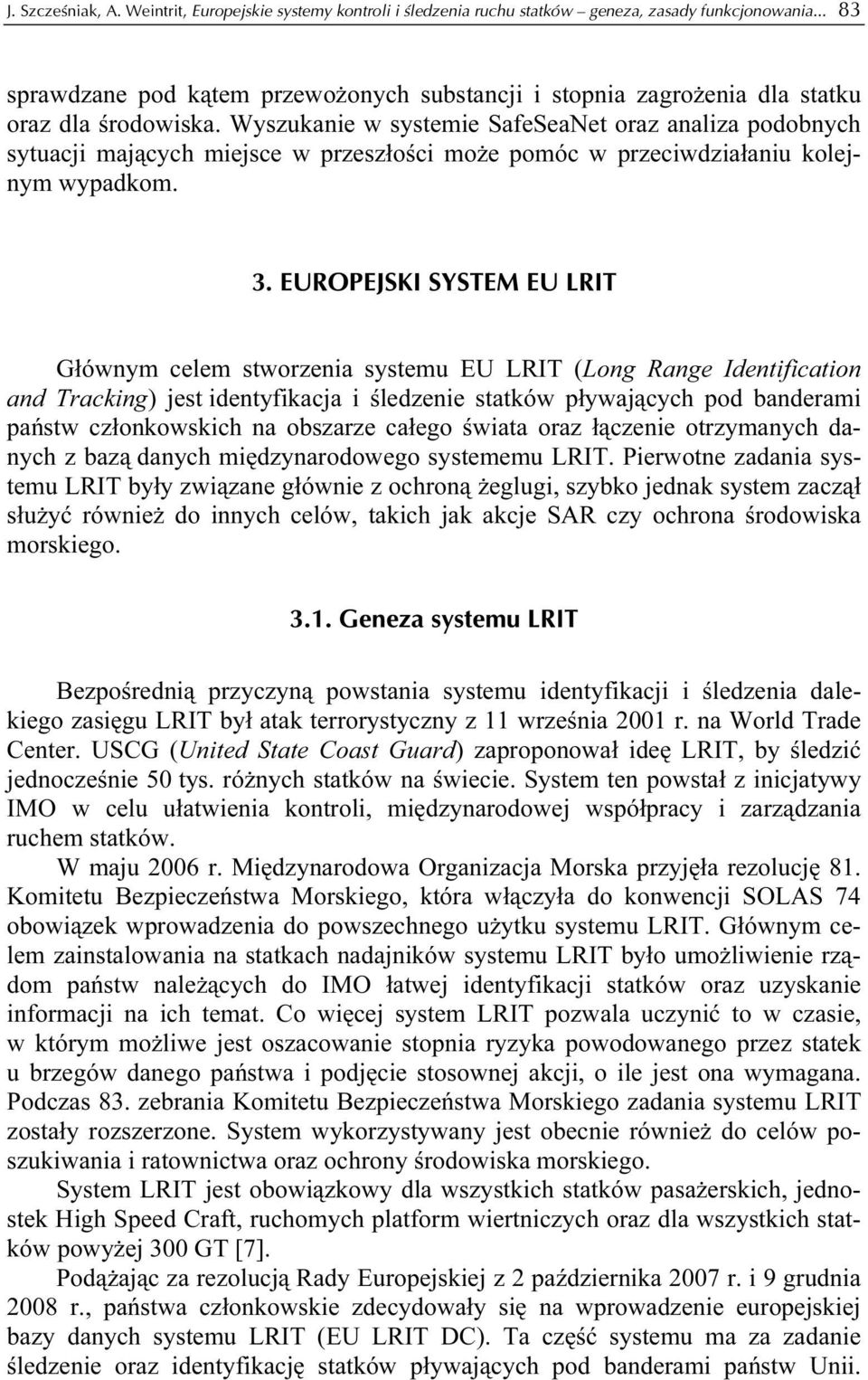 Wyszukanie w systemie SafeSeaNet oraz analiza podobnych sytuacji mających miejsce w przeszłości może pomóc w przeciwdziałaniu kolejnym wypadkom. 3.