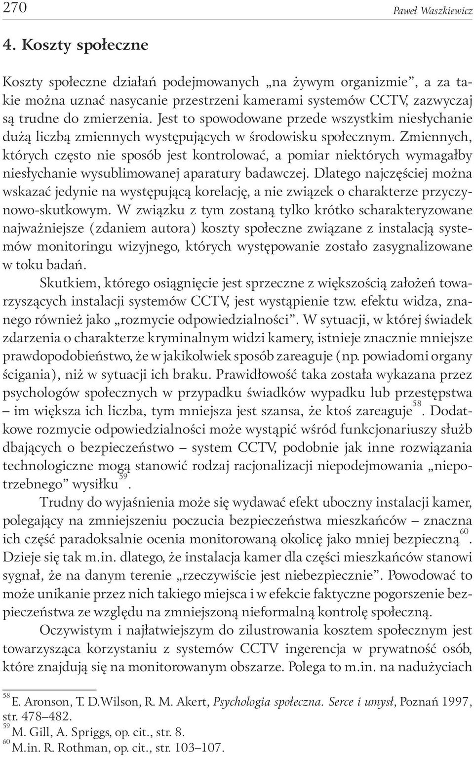 Jest to spowodowane przede wszystkim niesłychanie dużą liczbą zmiennych występujących w środowisku społecznym.