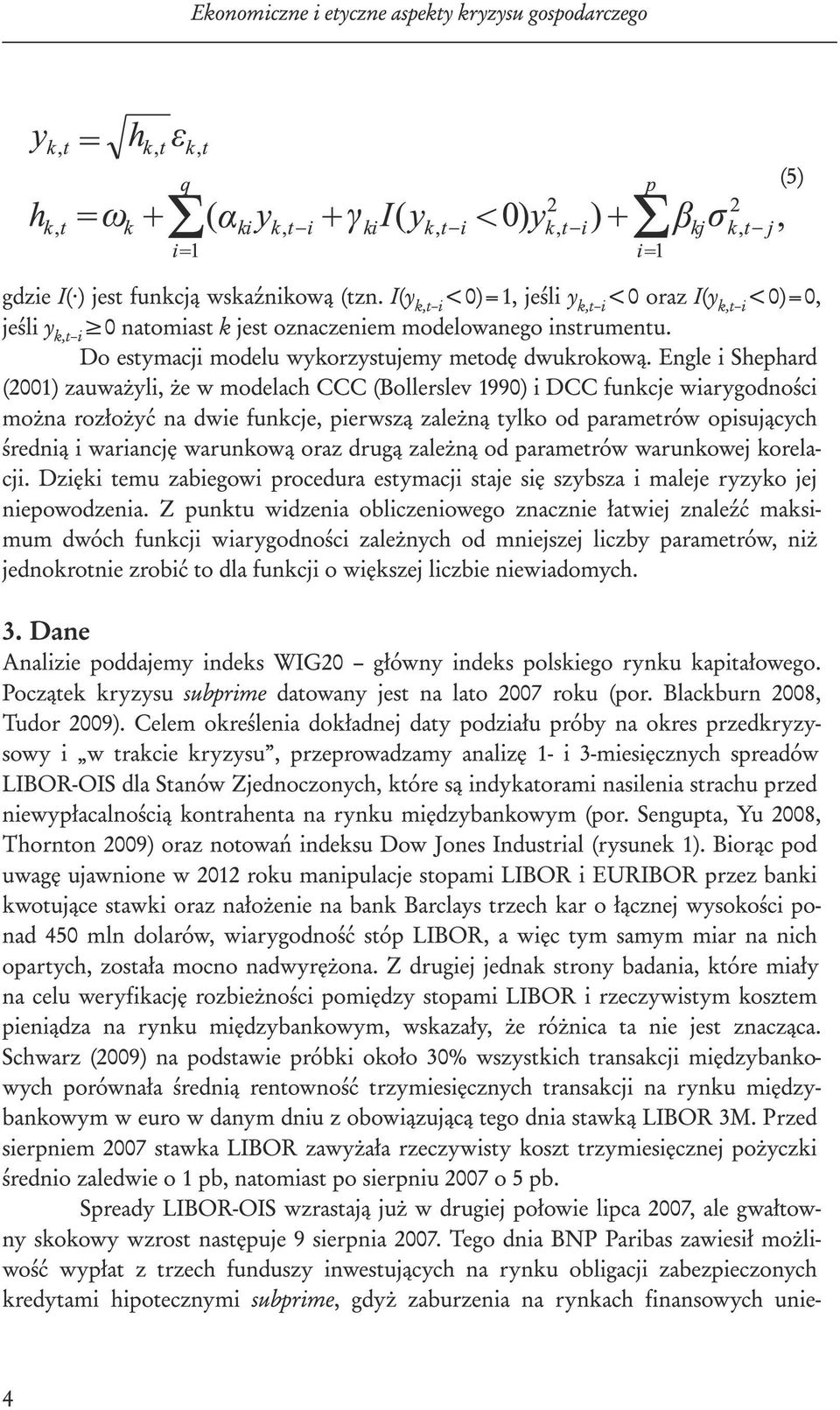 Engle i Shephard (2001) zauważyli, że w modelach CCC (Bollerslev 1990) i DCC funkcje wiarygodności można rozłożyć na dwie funkcje, pierwszą zależną tylko od parametrów opisujących średnią i wariancję