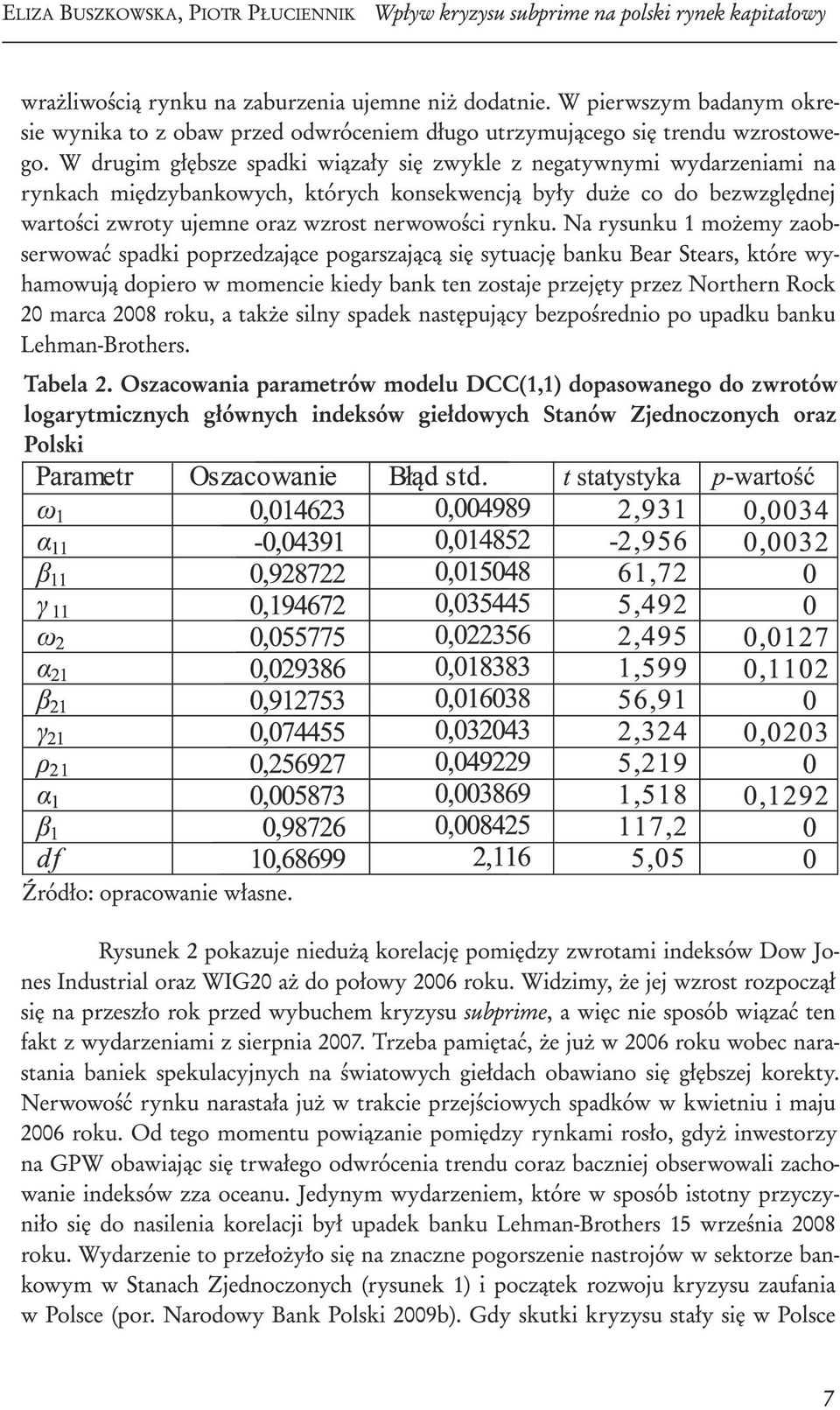 W drugim głębsze spadki wiązały się zwykle z negatywnymi wydarzeniami na rynkach międzybankowych, których konsekwencją były duże co do bezwzględnej wartości zwroty ujemne oraz wzrost nerwowości rynku.