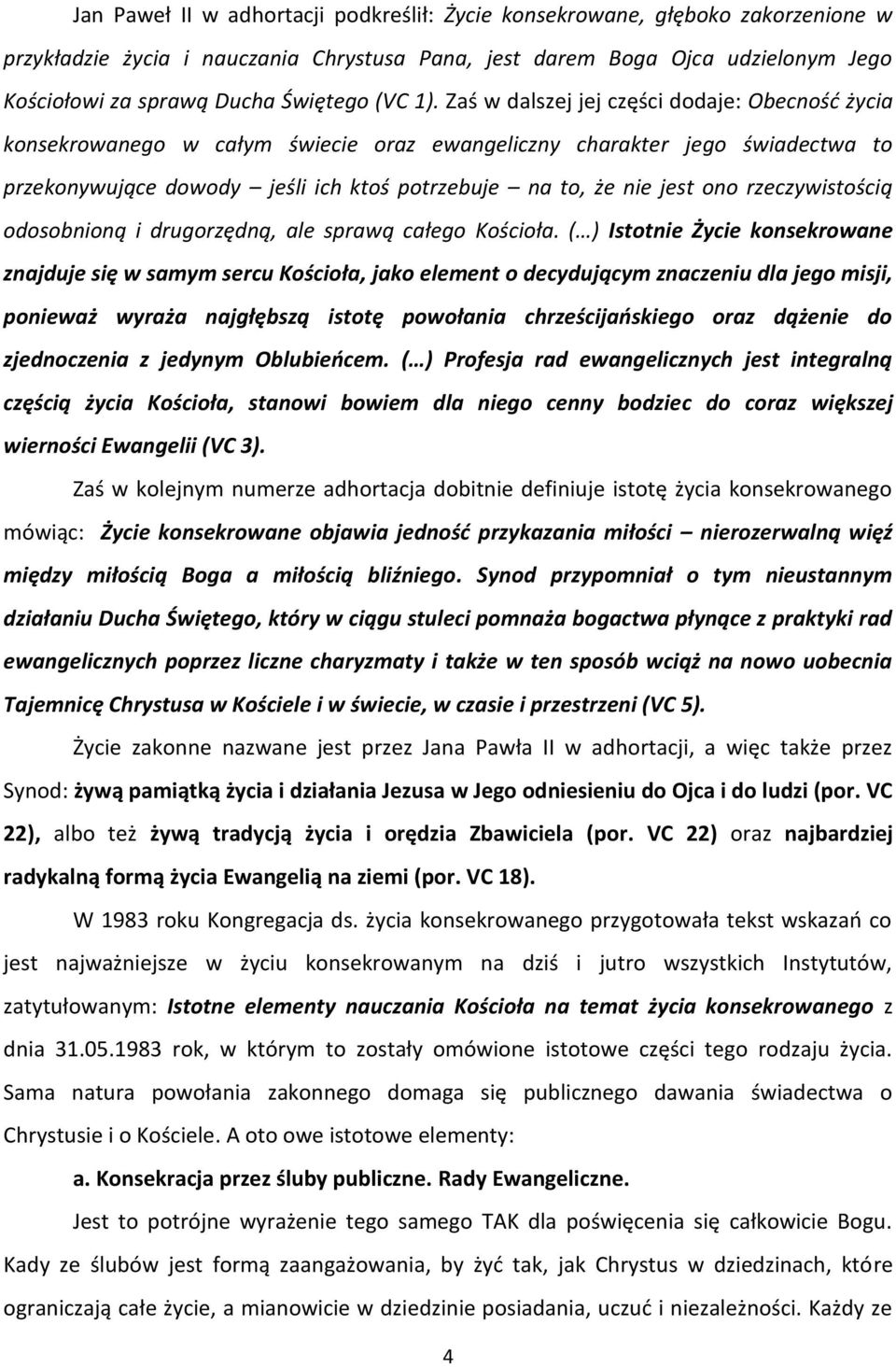 Zaś w dalszej jej części dodaje: Obecność życia konsekrowanego w całym świecie oraz ewangeliczny charakter jego świadectwa to przekonywujące dowody jeśli ich ktoś potrzebuje na to, że nie jest ono