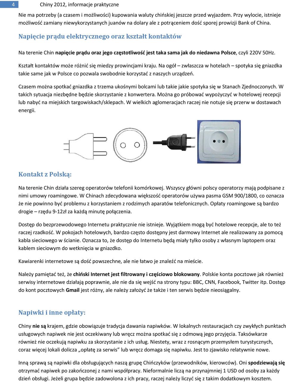 Napięcie prądu elektrycznego oraz kształt kontaktów Na terenie Chin napięcie prądu oraz jego częstotliwość jest taka sama jak do niedawna Polsce, czyli 220V 50Hz.