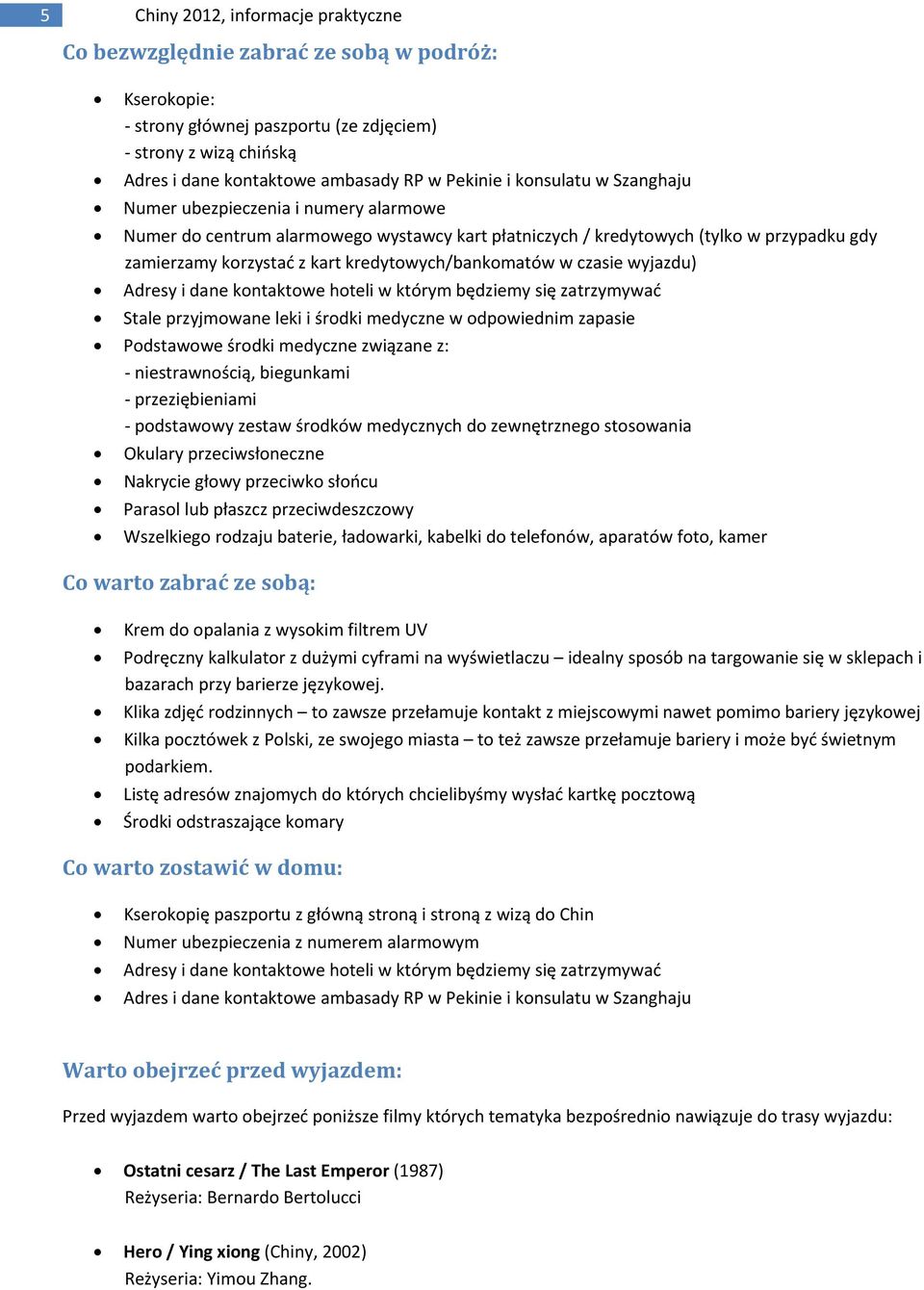 kredytowych/bankomatów w czasie wyjazdu) Adresy i dane kontaktowe hoteli w którym będziemy się zatrzymywać Stale przyjmowane leki i środki medyczne w odpowiednim zapasie Podstawowe środki medyczne