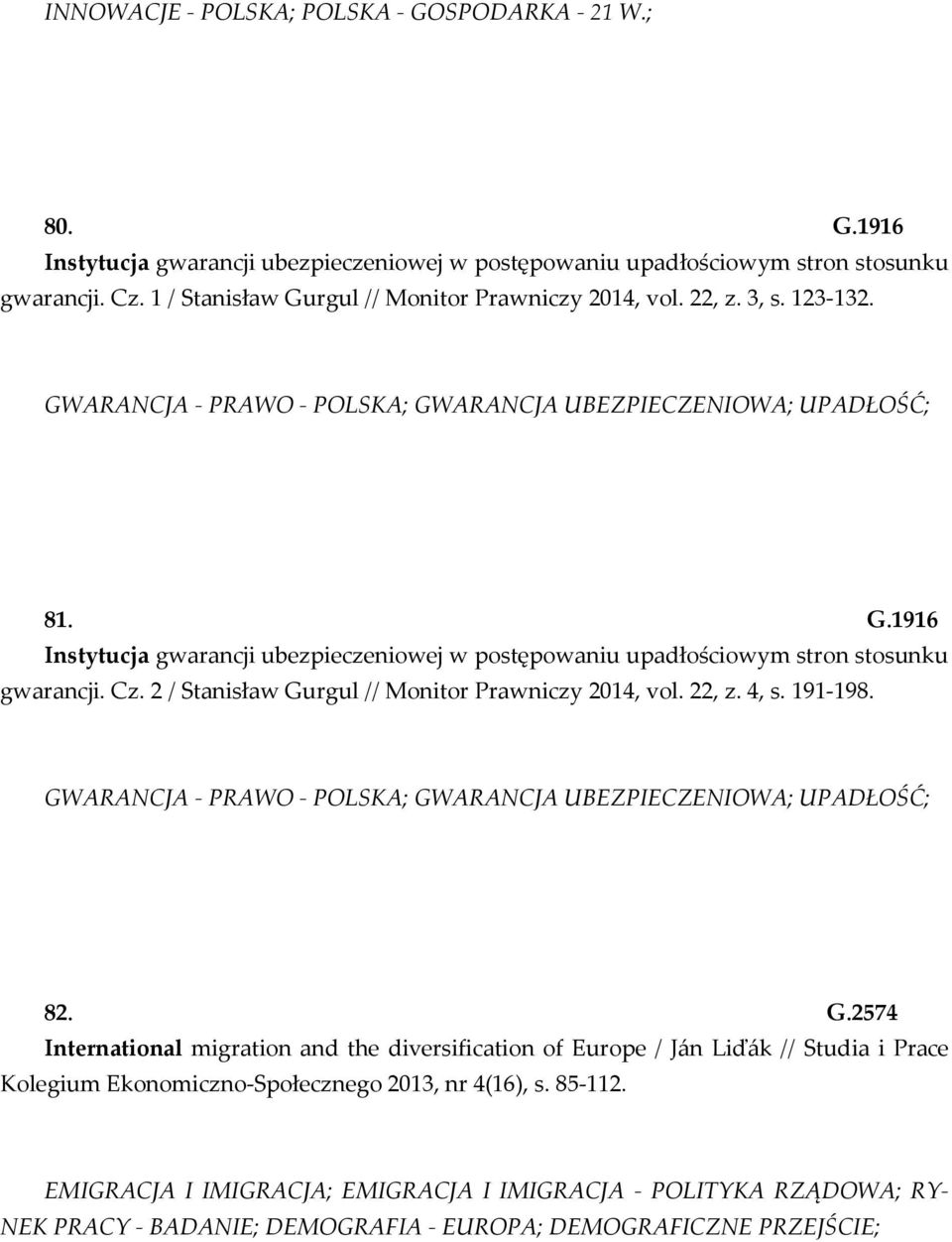 Cz. 2 / Stanisław Gurgul // Monitor Prawniczy 2014, vol. 22, z. 4, s. 191-198. GWARANCJA - PRAWO - POLSKA; GWARANCJA UBEZPIECZENIOWA; UPADŁOŚĆ; 82. G.2574 International migration and the diversification of Europe / Ján Liďák // Studia i Prace Kolegium Ekonomiczno-Społecznego 2013, nr 4(16), s.