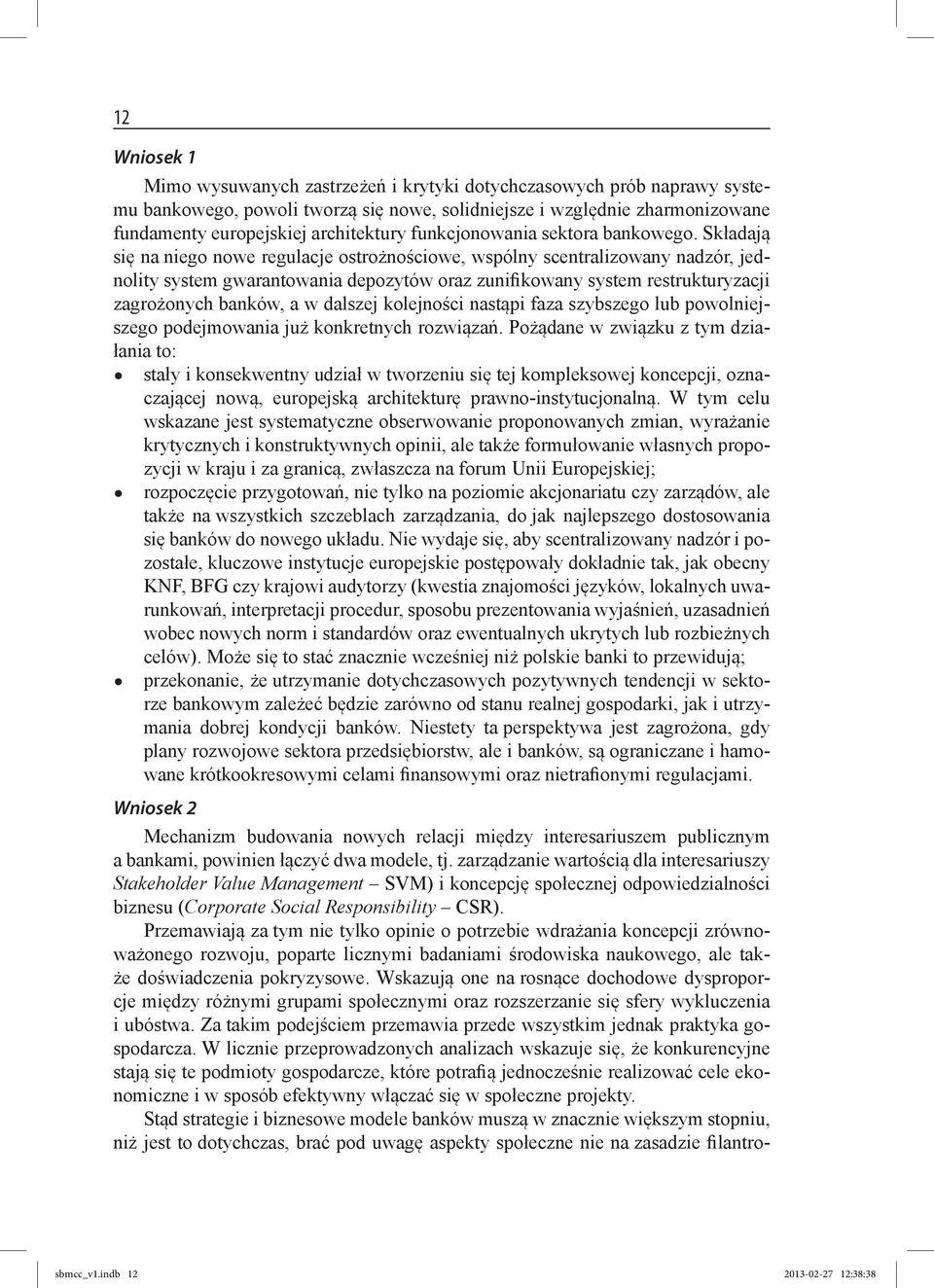 Składają się na niego nowe regulacje ostrożnościowe, wspólny scentralizowany nadzór, jednolity system gwarantowania depozytów oraz zunifikowany system restrukturyzacji zagrożonych banków, a w dalszej