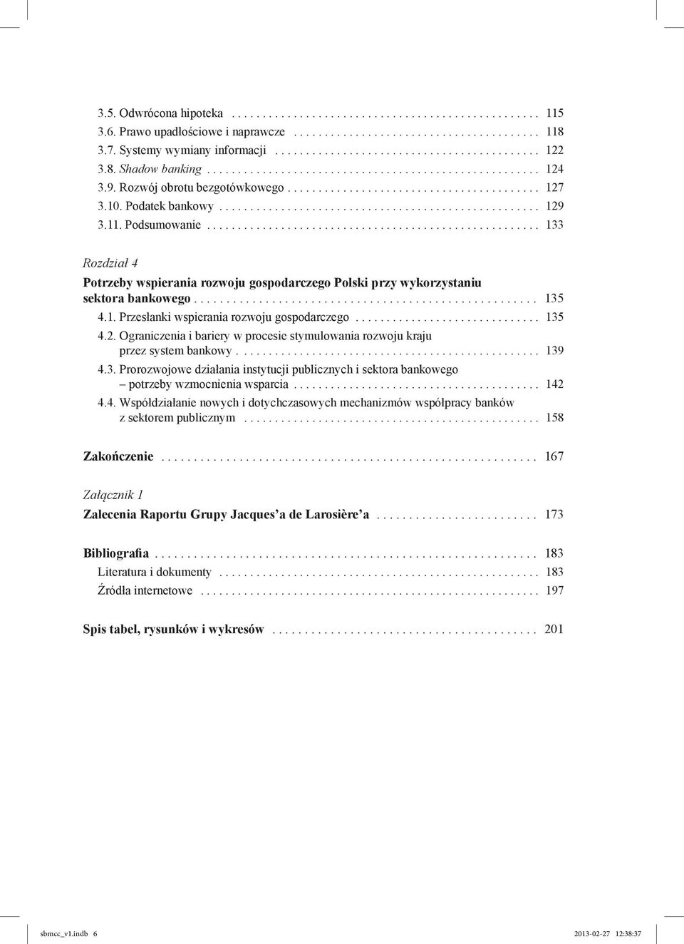 1. Przesłanki wspierania rozwoju gospodarczego... 135 4.2. Ograniczenia i bariery w procesie stymulowania rozwoju kraju przez system bankowy.... 139 4.3. Prorozwojowe działania instytucji publicznych i sektora bankowego potrzeby wzmocnienia wsparcia.