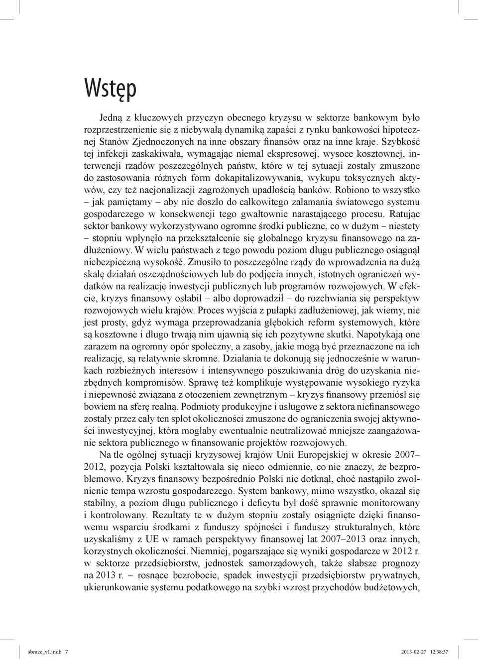 Szybkość tej infekcji zaskakiwała, wymagając niemal ekspresowej, wysoce kosztownej, interwencji rządów poszczególnych państw, które w tej sytuacji zostały zmuszone do zastosowania różnych form