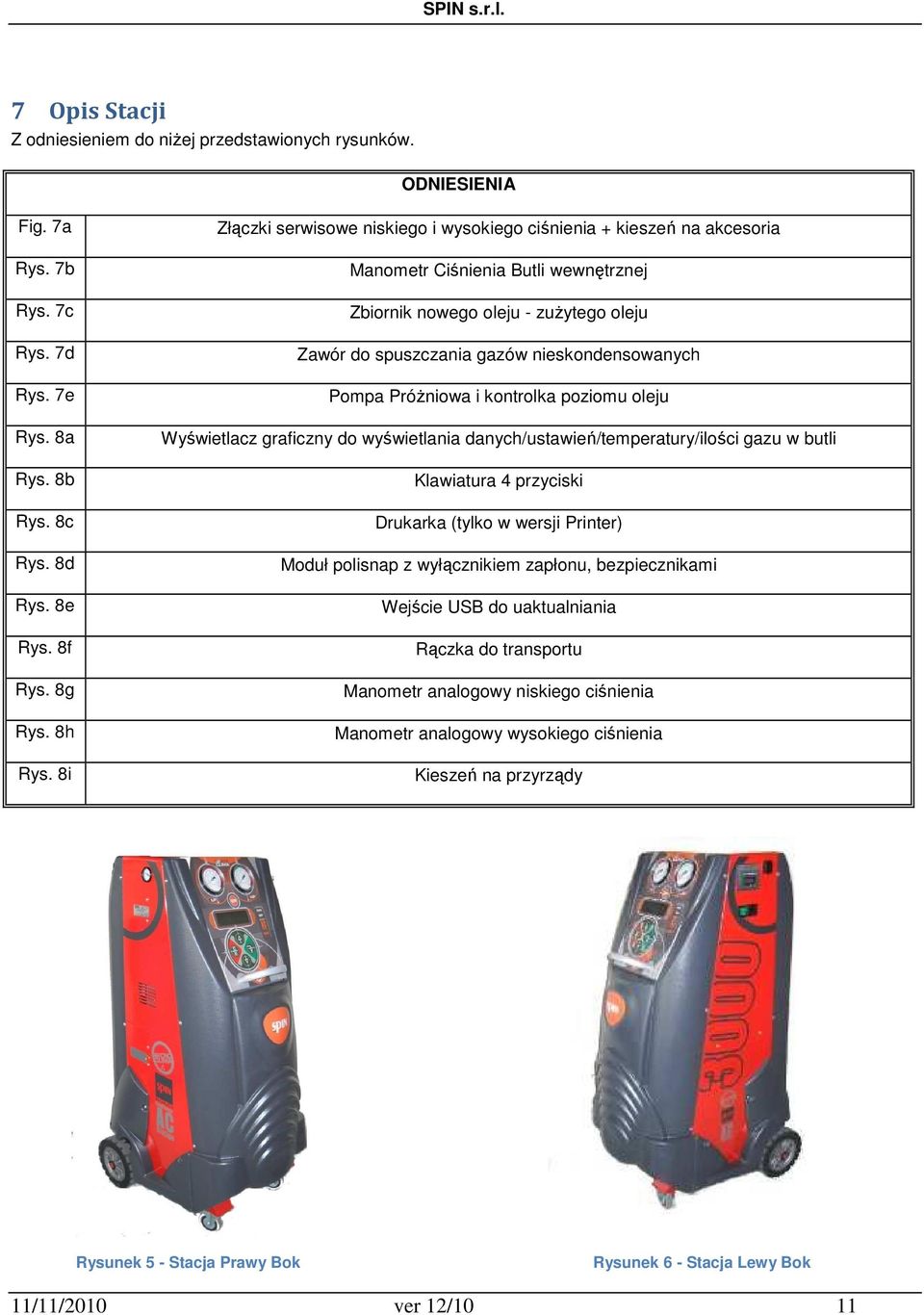 Pompa Próżniowa i kontrolka poziomu oleju Wyświetlacz graficzny do wyświetlania danych/ustawień/temperatury/ilości gazu w butli Klawiatura 4 przyciski Drukarka (tylko w wersji Printer) Moduł polisnap