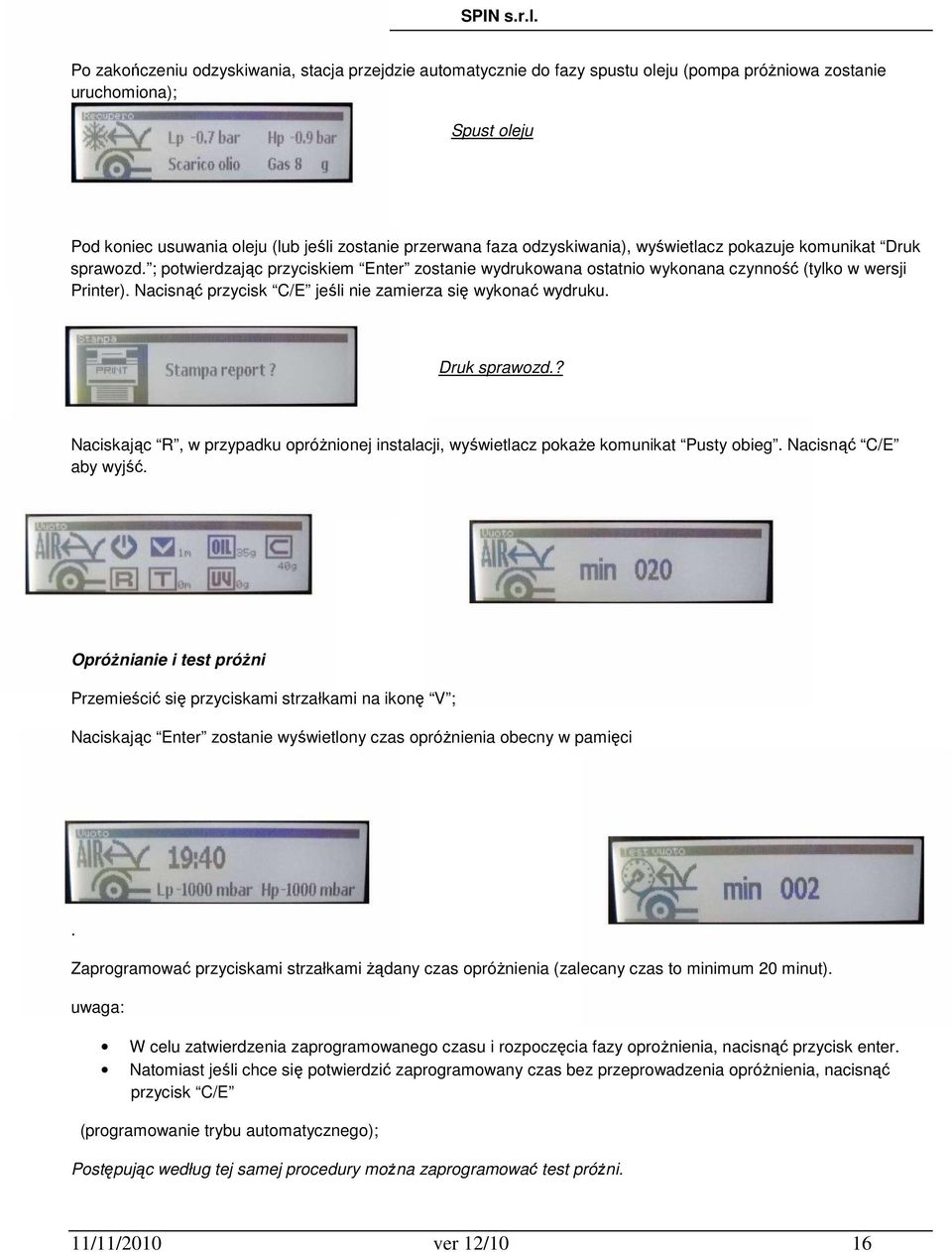 Nacisnąć przycisk C/E jeśli nie zamierza się wykonać wydruku. Druk sprawozd.? Naciskając R, w przypadku opróżnionej instalacji, wyświetlacz pokaże komunikat Pusty obieg. Nacisnąć C/E aby wyjść.