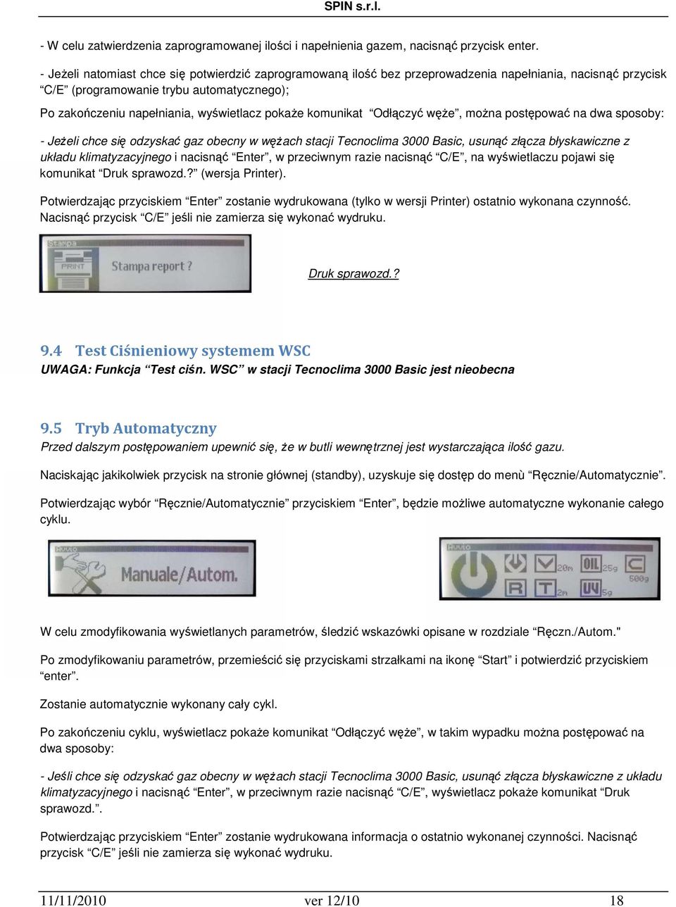 pokaże komunikat Odłączyć węże, można postępować na dwa sposoby: - Jeżeli chce się odzyskać gaz obecny w wężach stacji Tecnoclima 3000 Basic, usunąć złącza błyskawiczne z układu klimatyzacyjnego i