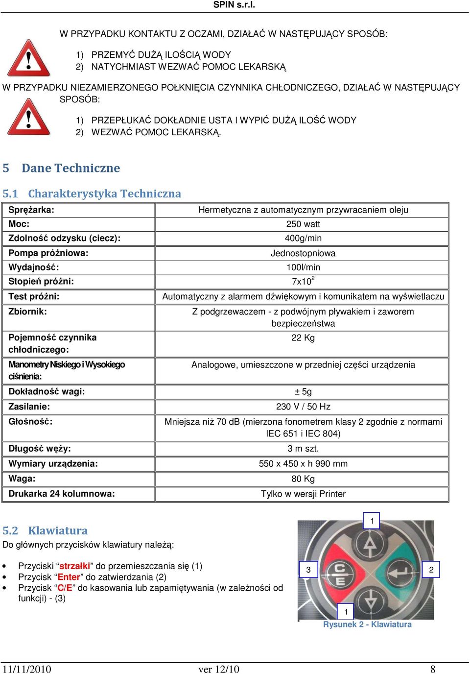 1 Charakterystyka Techniczna Sprężarka: Moc: Zdolność odzysku (ciecz): Pompa próżniowa: Wydajność: Hermetyczna z automatycznym przywracaniem oleju 250 watt 400g/min Jednostopniowa 100l/min Stopień