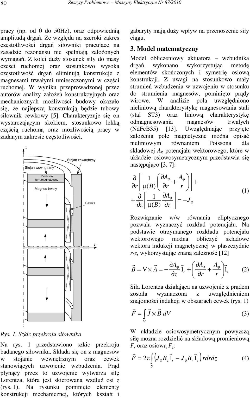 Z kolei duŝy stosunek siły do masy części ruchomej oraz stosunkowo wysoka częstotliwość drgań eliminują konstrukcje z magnesami trwałymi umieszczonymi w części ruchomej.