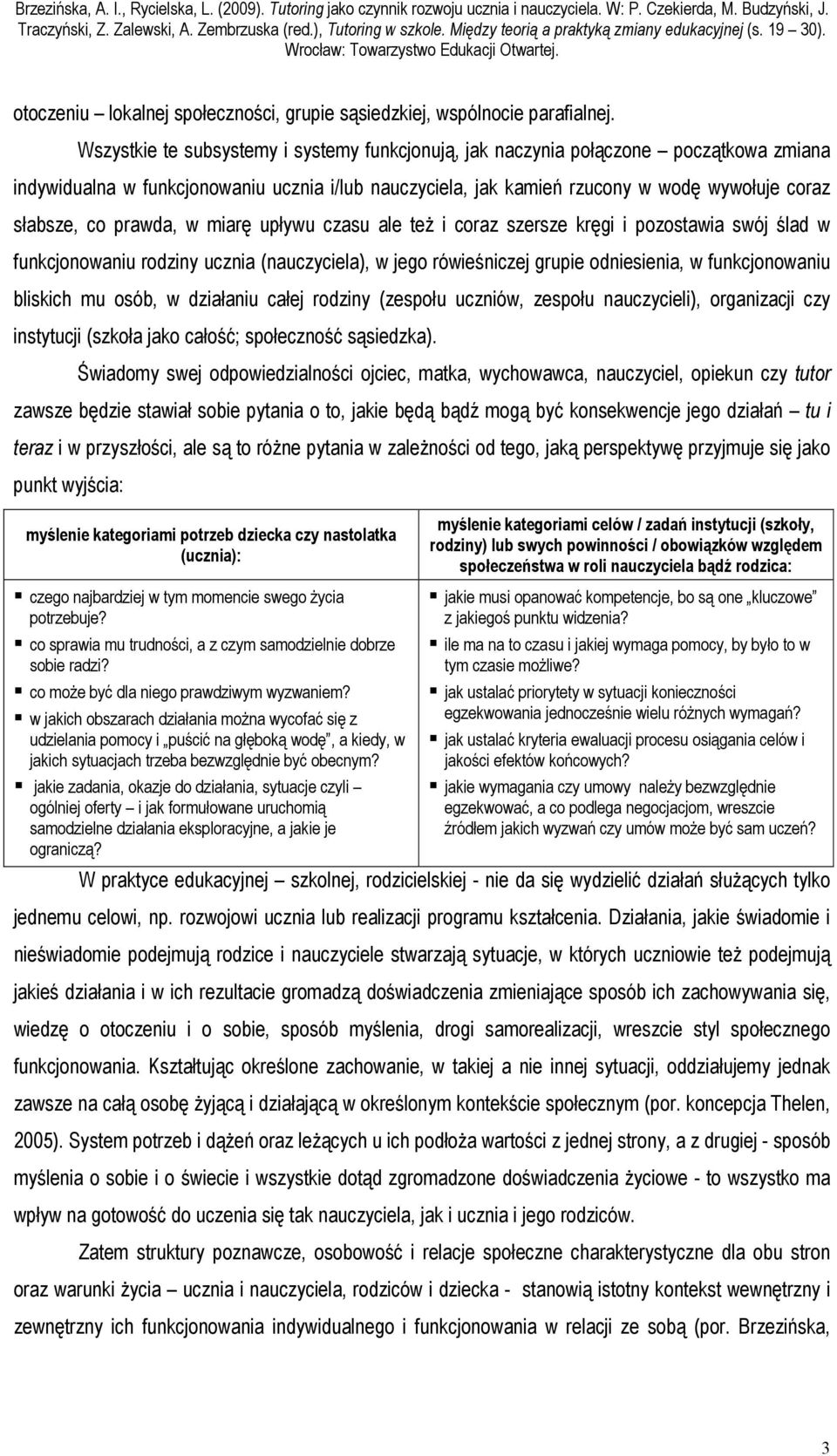 prawda, w miarę upływu czasu ale też i coraz szersze kręgi i pozostawia swój ślad w funkcjonowaniu rodziny ucznia (nauczyciela), w jego rówieśniczej grupie odniesienia, w funkcjonowaniu bliskich mu