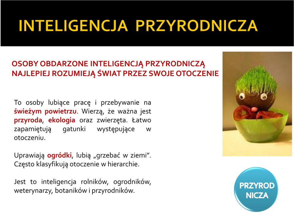 Łatwo zapamiętują gatunki występujące w otoczeniu. Uprawiają ogródki, lubią grzebać w ziemi.